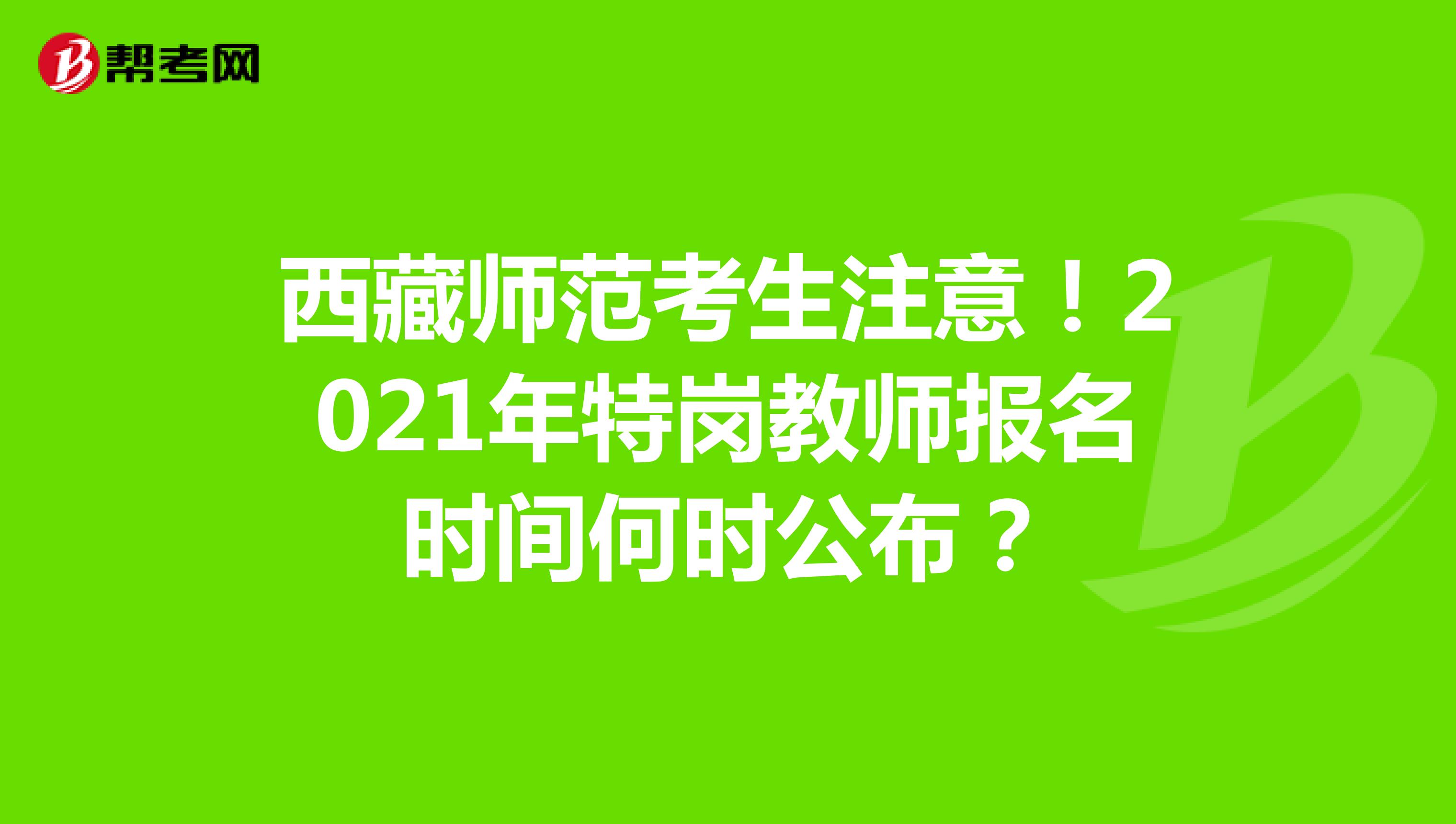 西藏师范考生注意！2021年特岗教师报名时间何时公布？