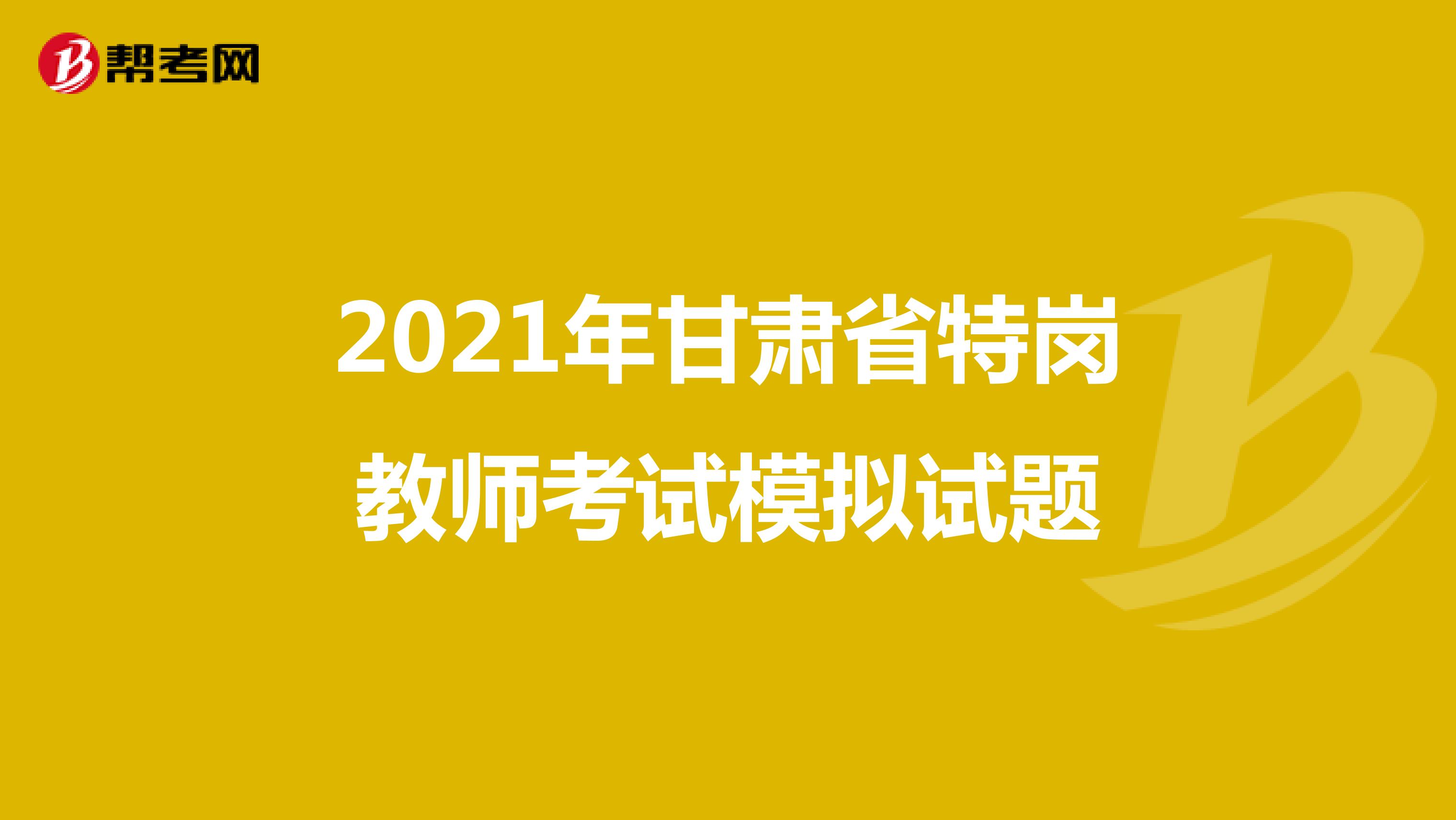 2021年甘肃省特岗教师考试模拟试题