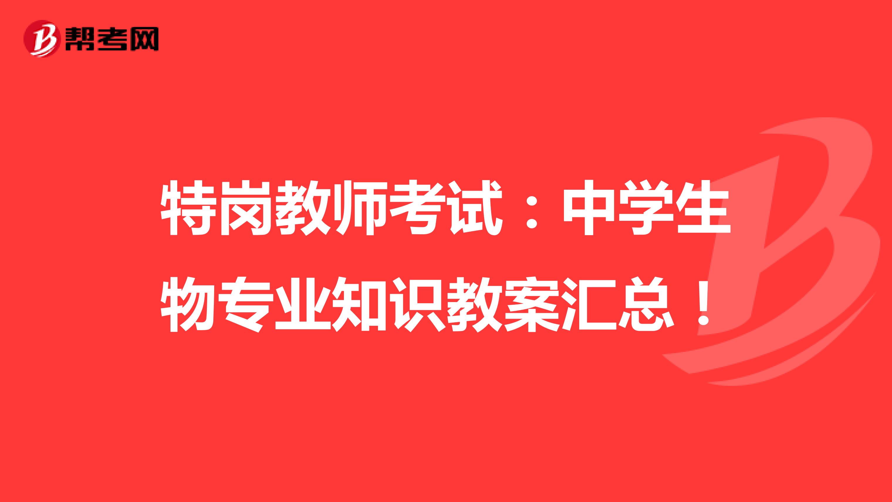 特岗教师考试：中学生物专业知识教案汇总！