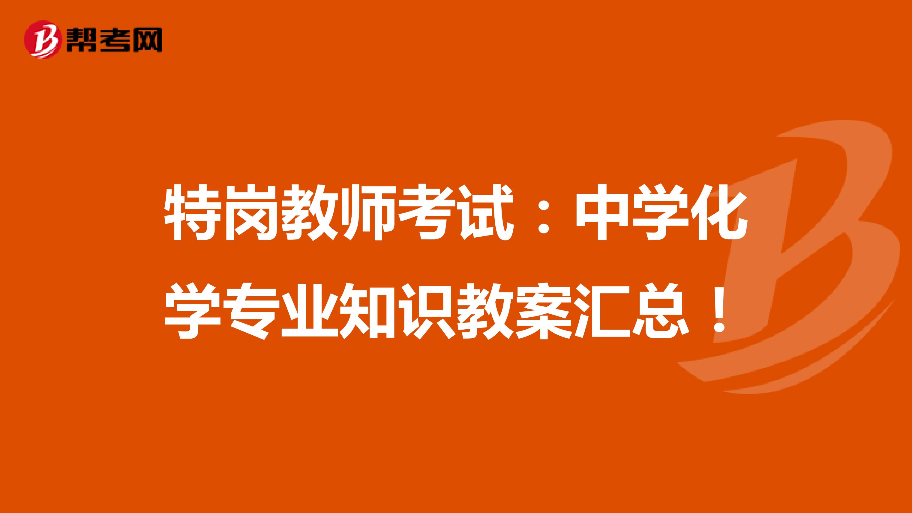 特岗教师考试：中学化学专业知识教案汇总！