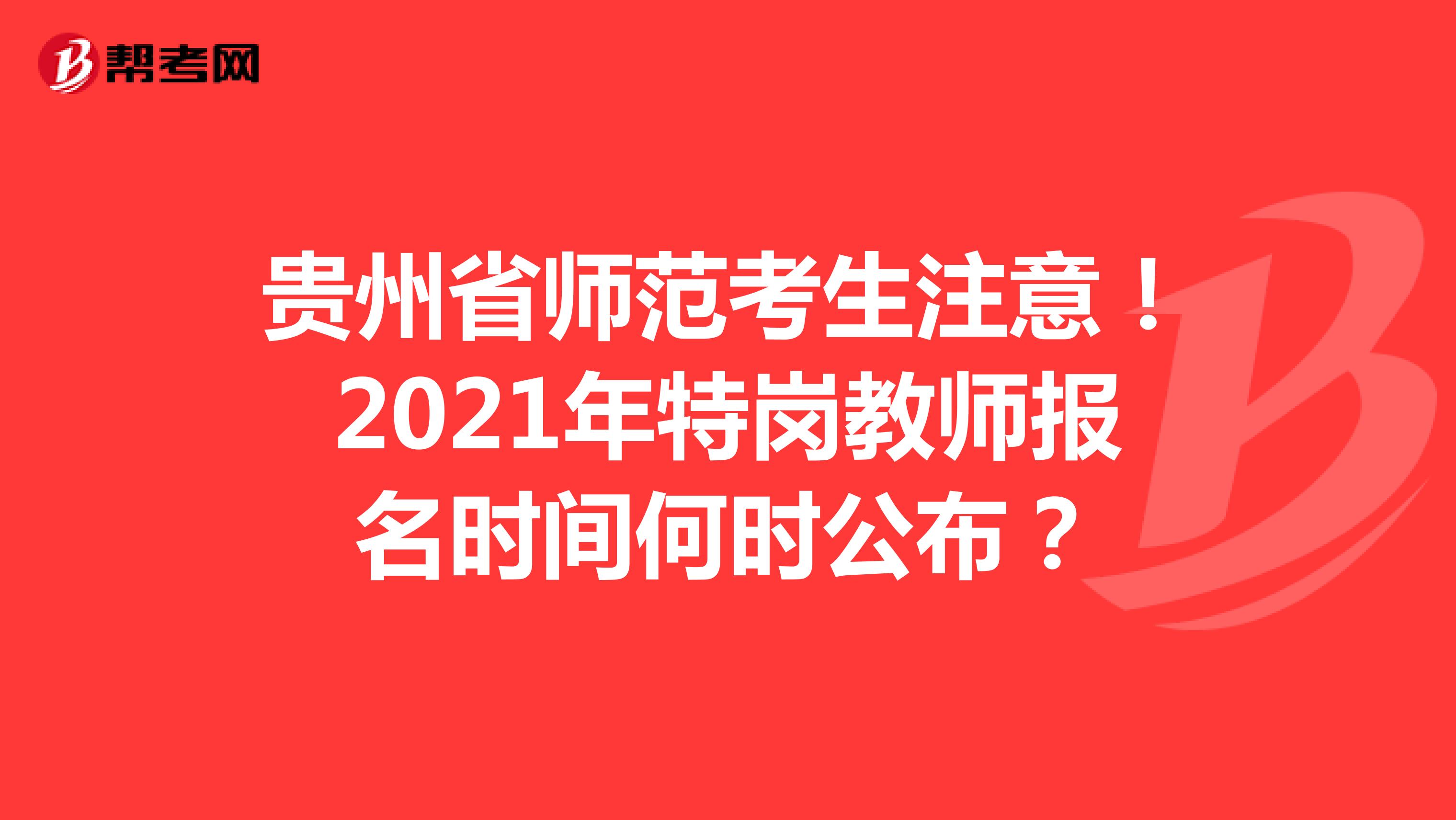 贵州省师范考生注意！2021年特岗教师报名时间何时公布？