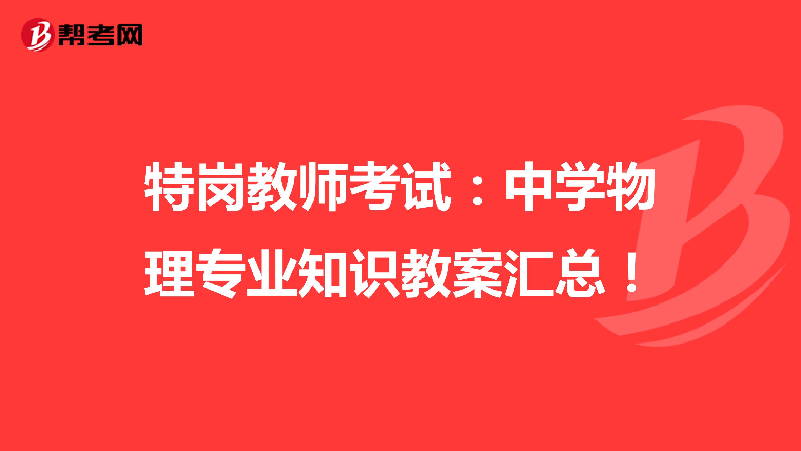 特岗教师考试：中学物理专业知识教案汇总！