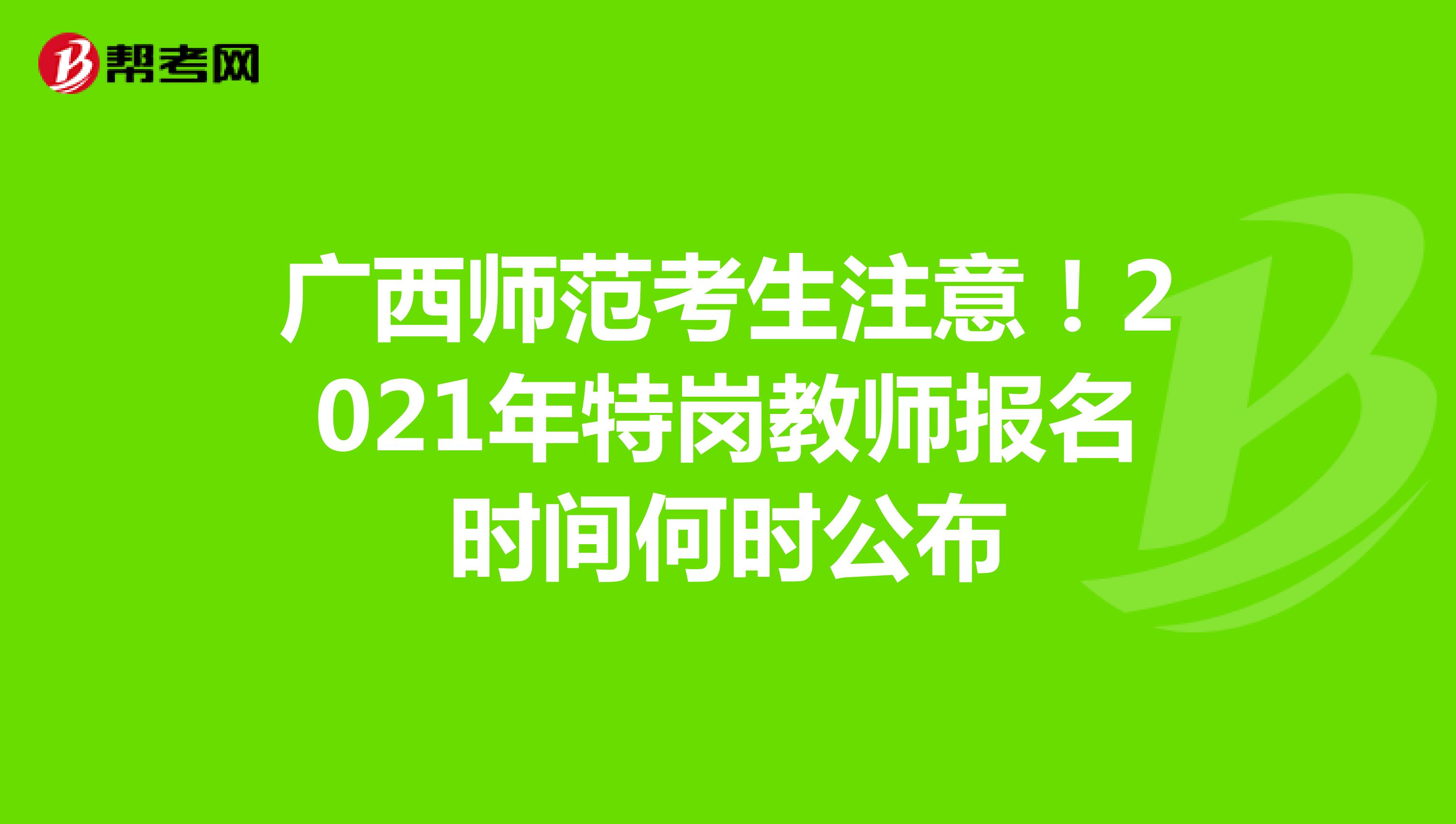 广西师范考生注意！2021年特岗教师报名时间何时公布