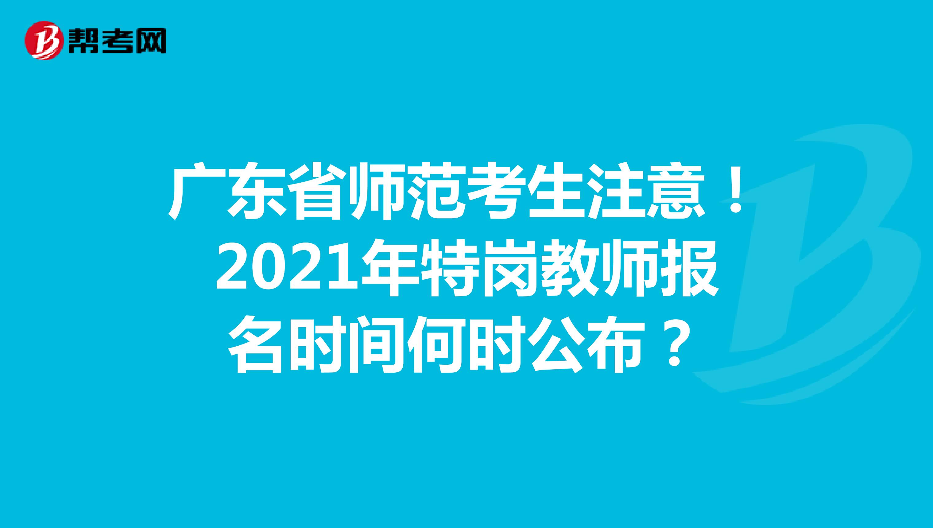 广东省师范考生注意！2021年特岗教师报名时间何时公布？