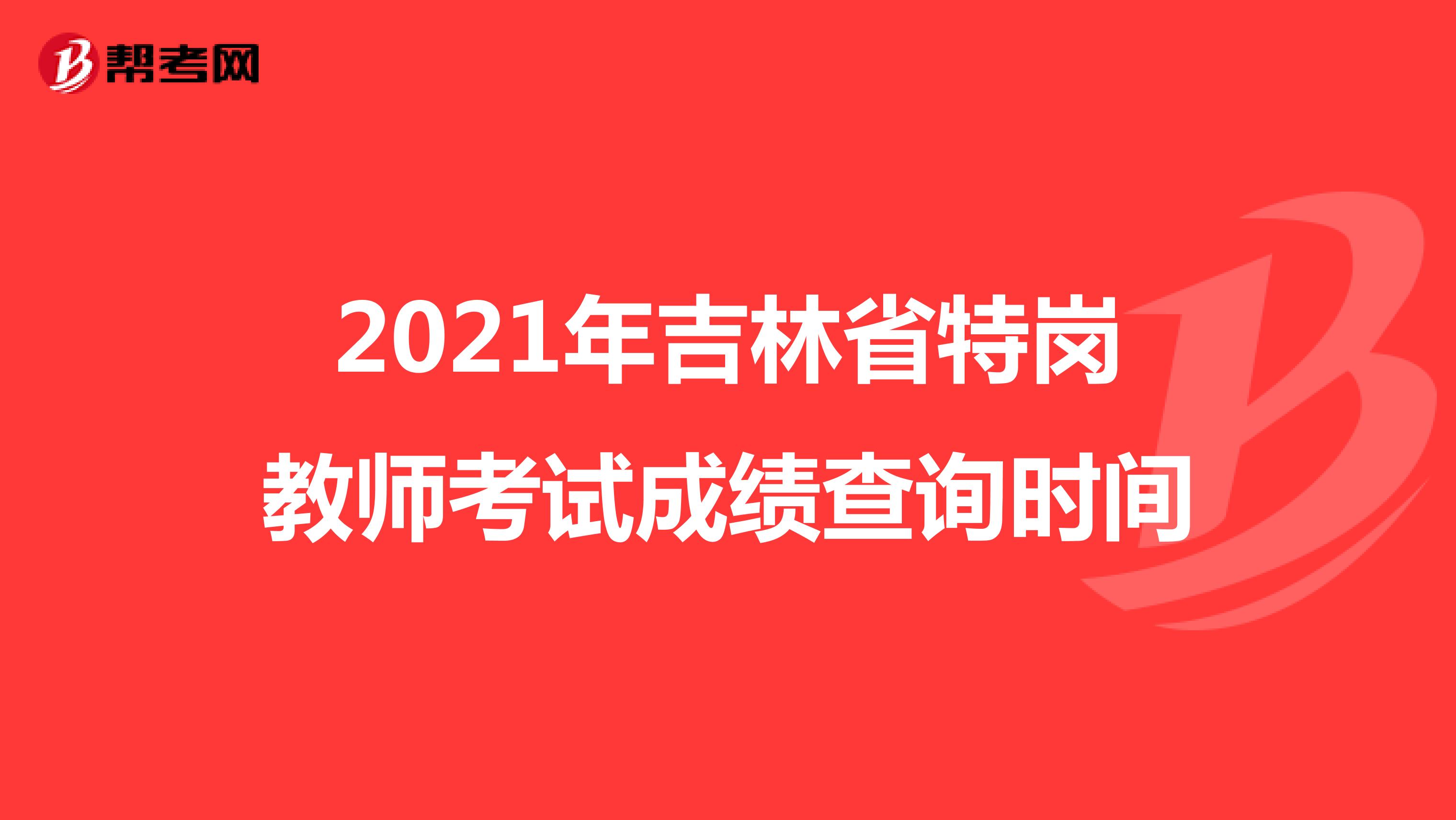 2021年吉林省特岗教师考试成绩查询时间