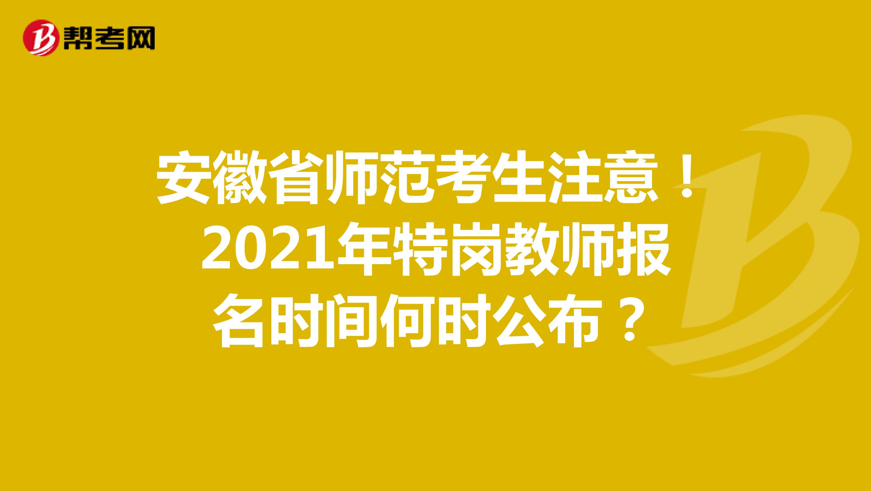 安徽省师范考生注意！2021年特岗教师报名时间何时公布？