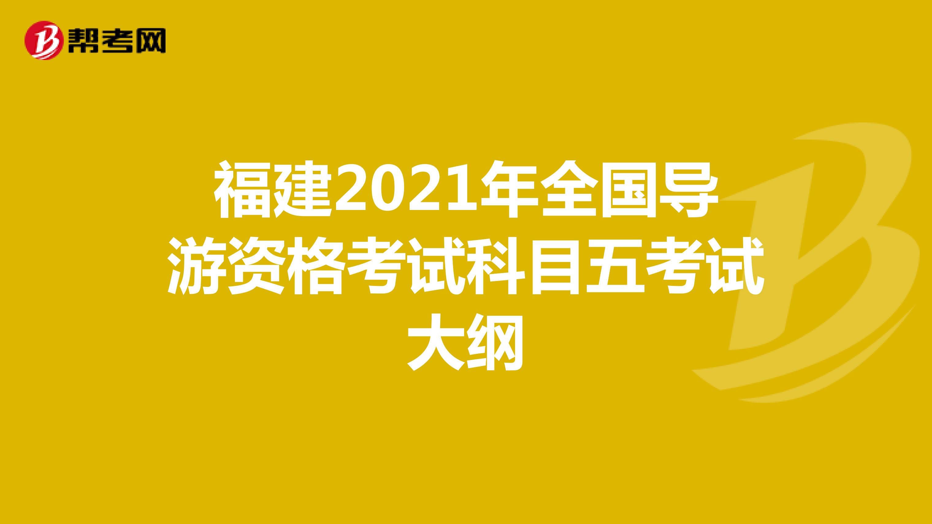 福建2021年全国导游资格考试科目五考试大纲