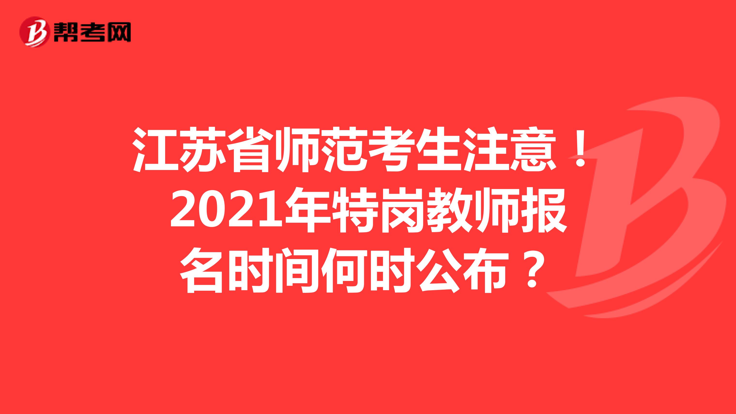 江苏省师范考生注意！2021年特岗教师报名时间何时公布？