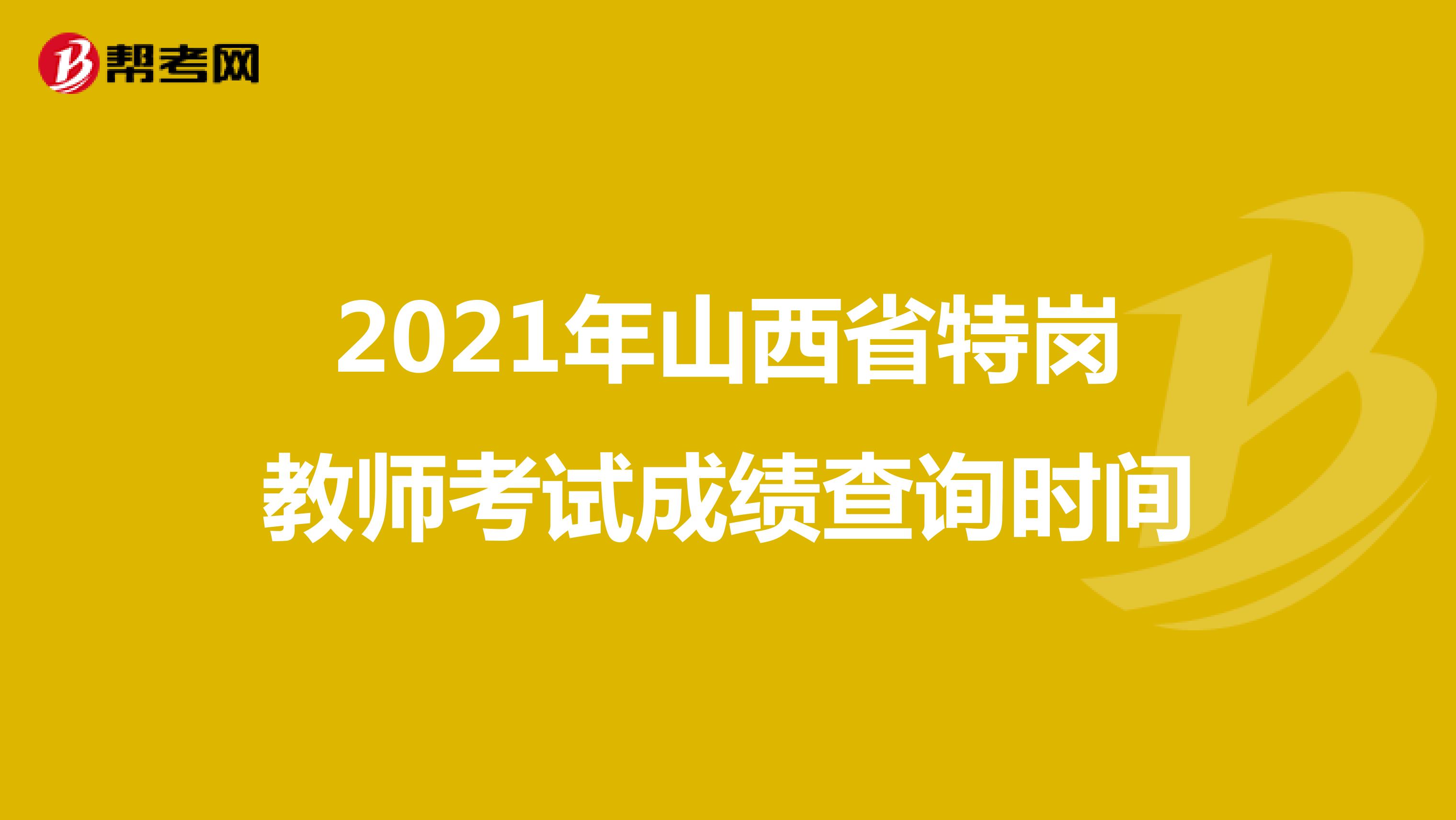2021年山西省特岗教师考试成绩查询时间