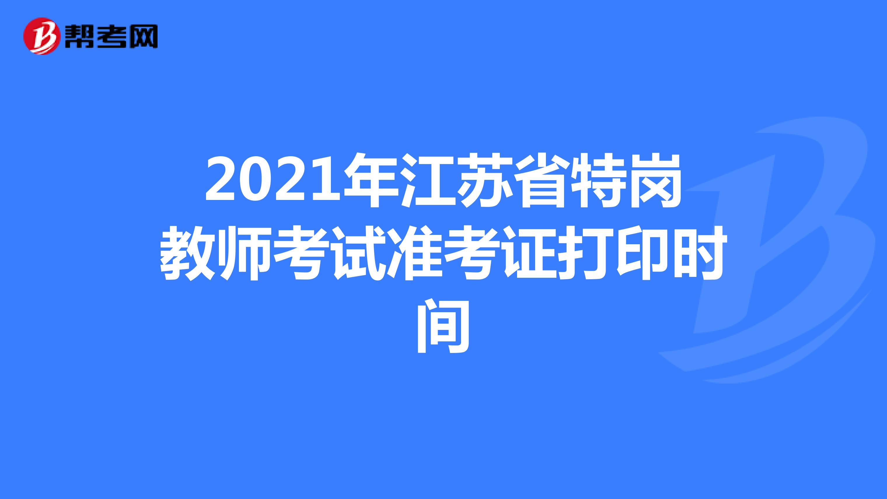 2021年江苏省特岗教师考试准考证打印预计时间