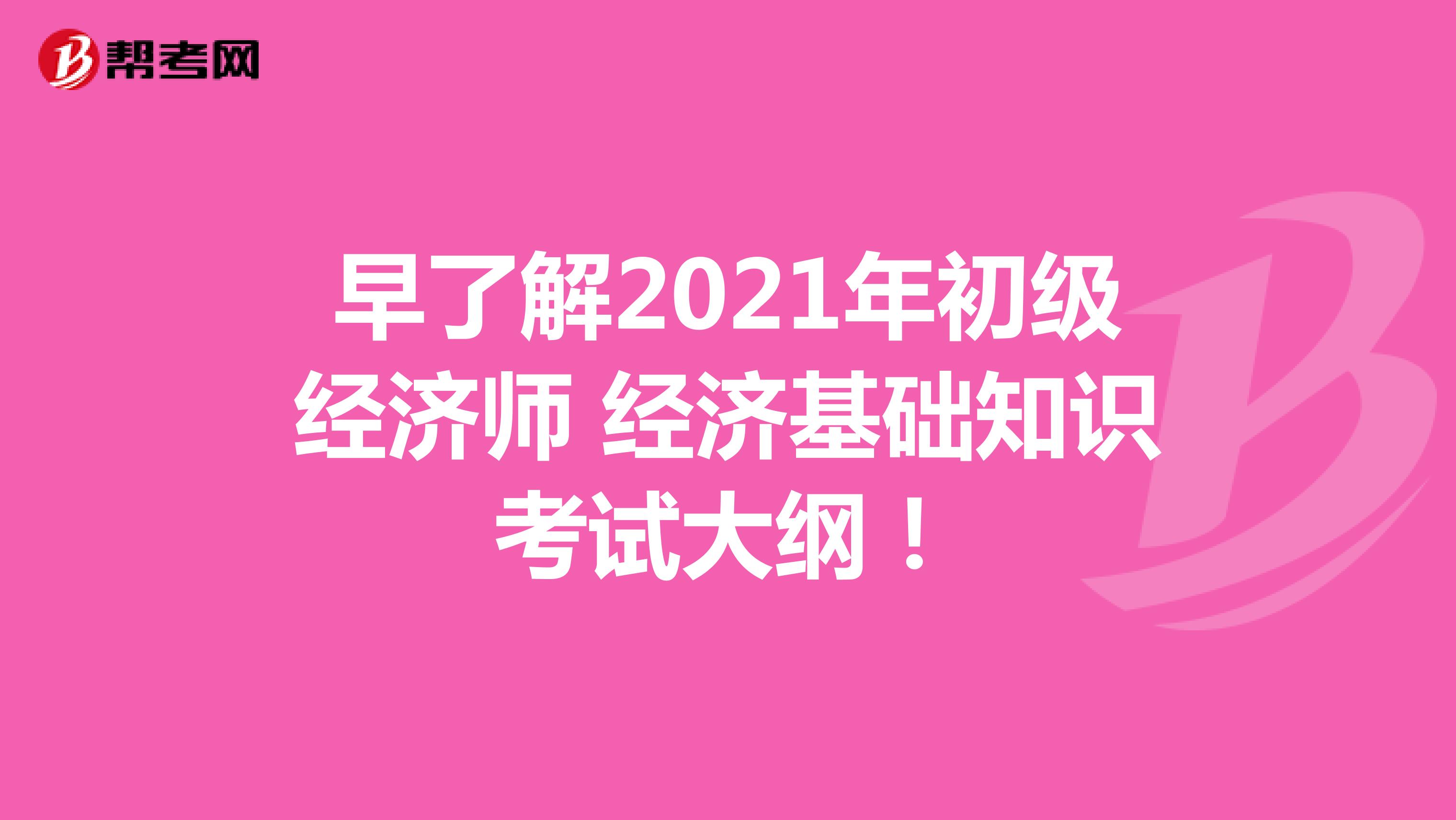 早了解2021年初级经济师 经济基础知识 考试大纲！