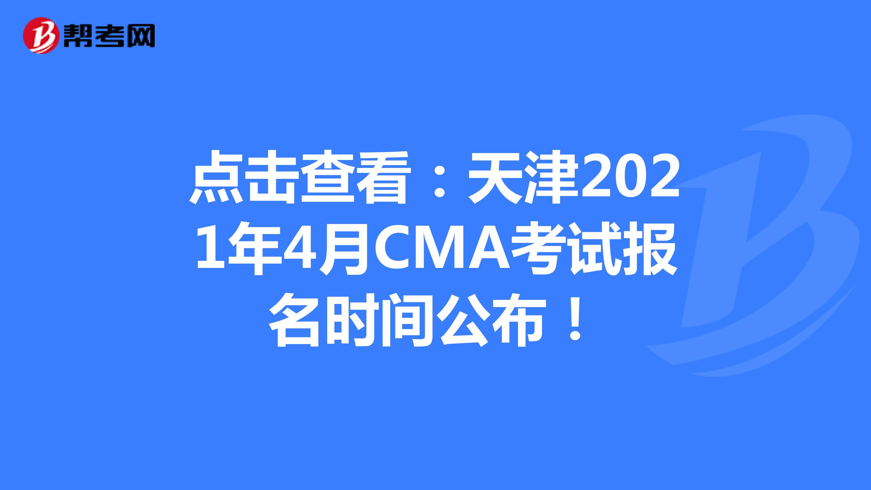 點擊查看：天津2021年4月CMA考試報名時間公布！
