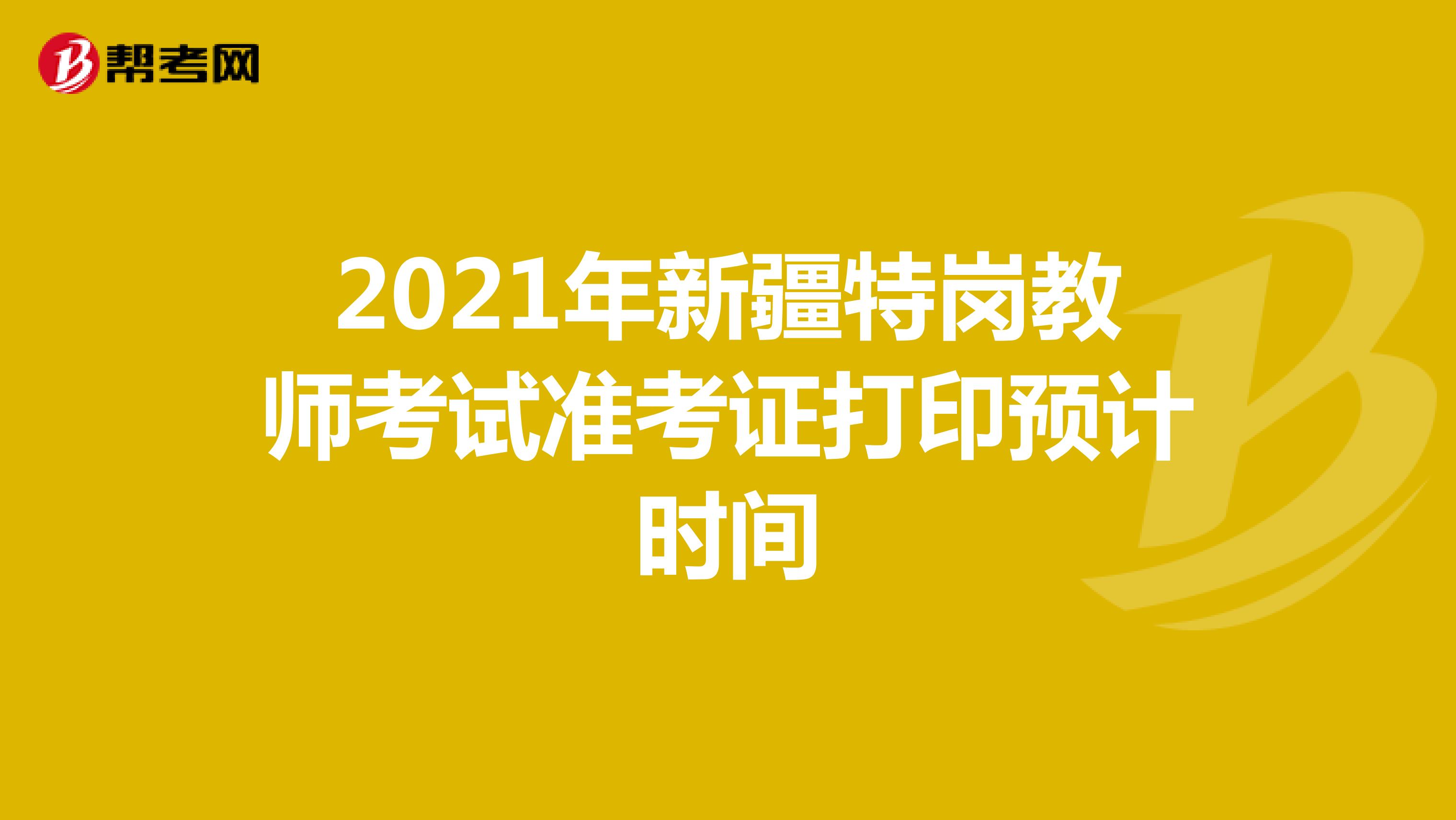 2021年新疆特岗教师考试准考证打印预计时间