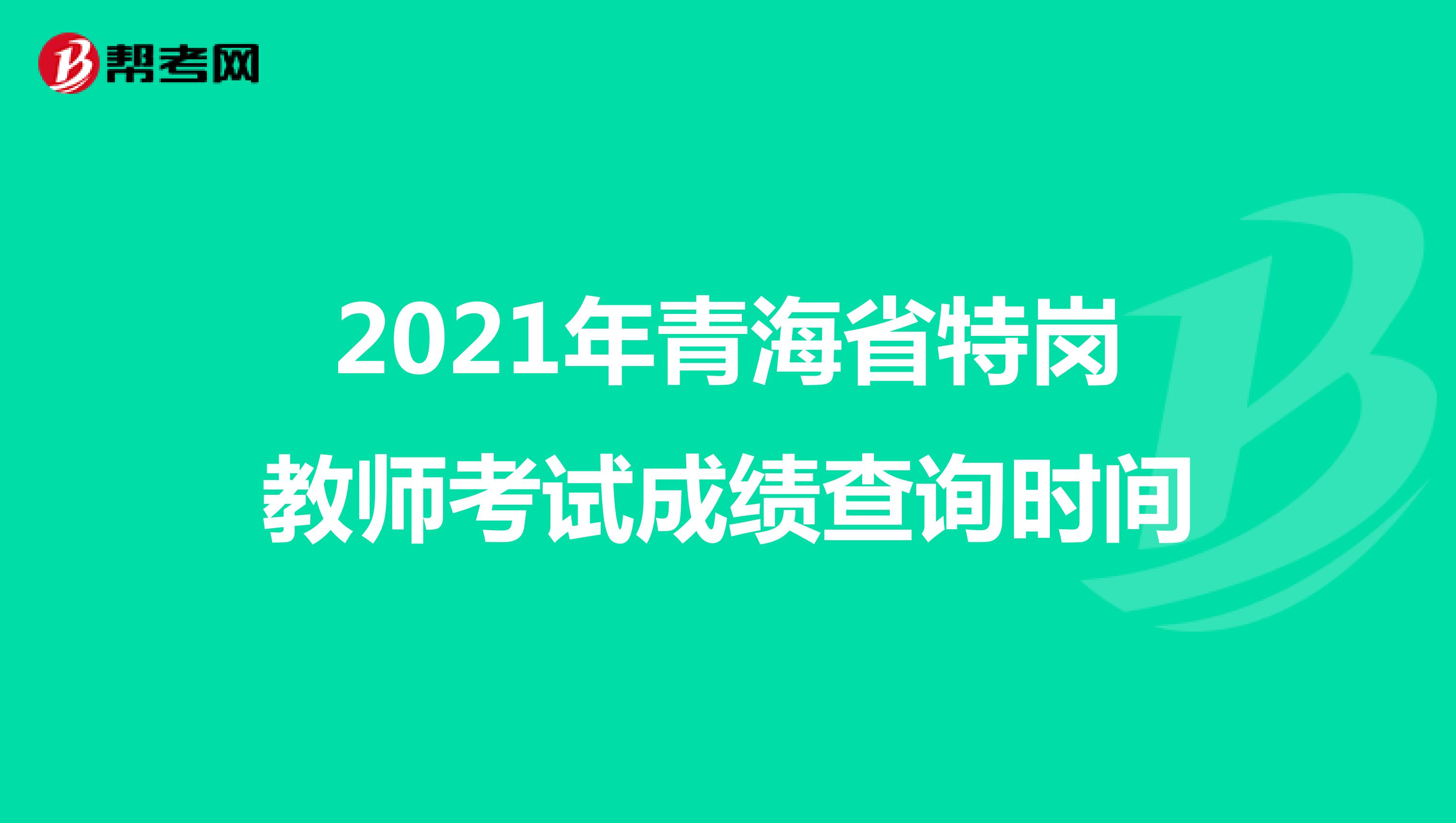2021年青海省特岗教师考试成绩查询时间