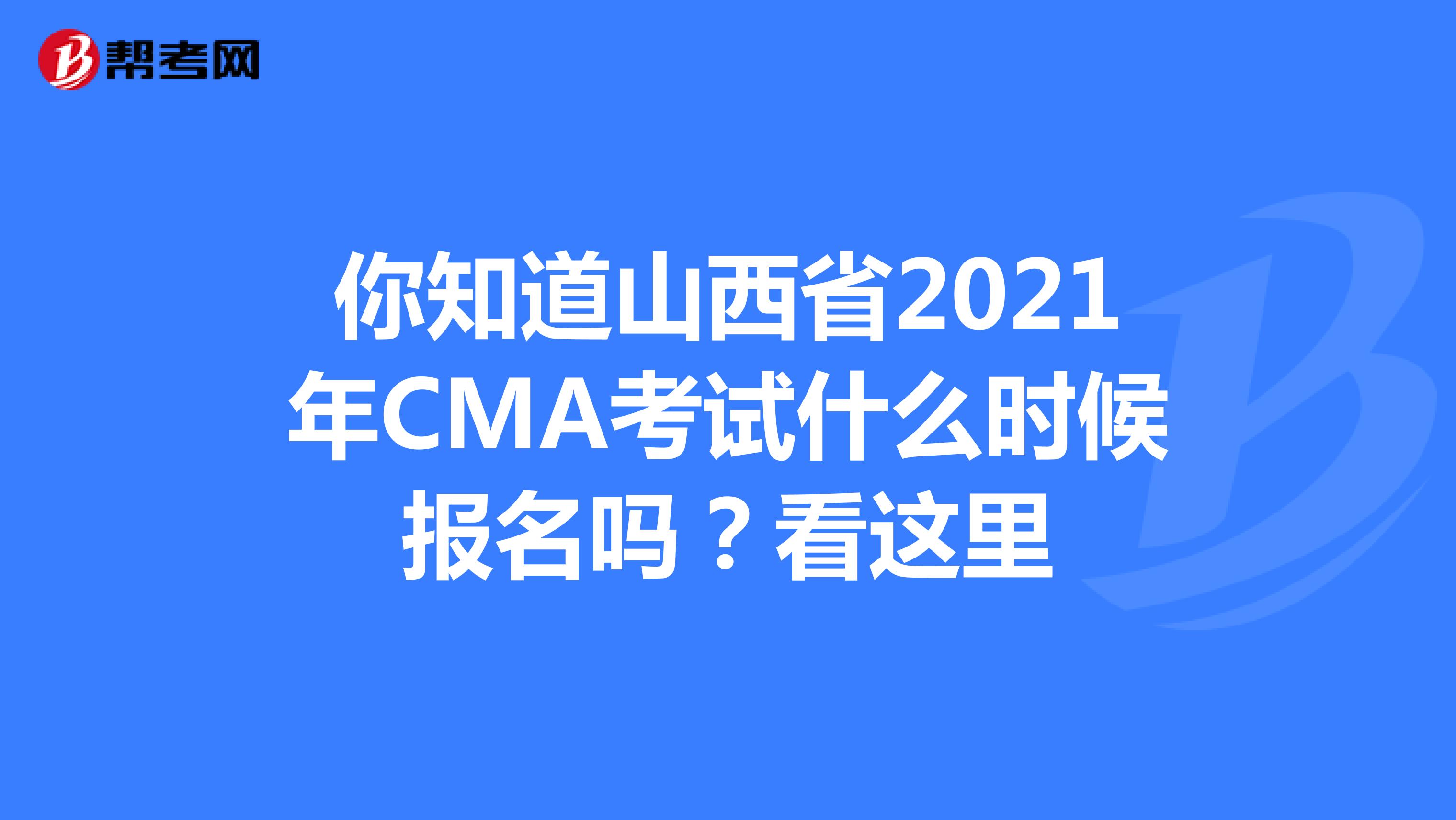 你知道山西省2021年CMA考試什么時候報名嗎？看這里