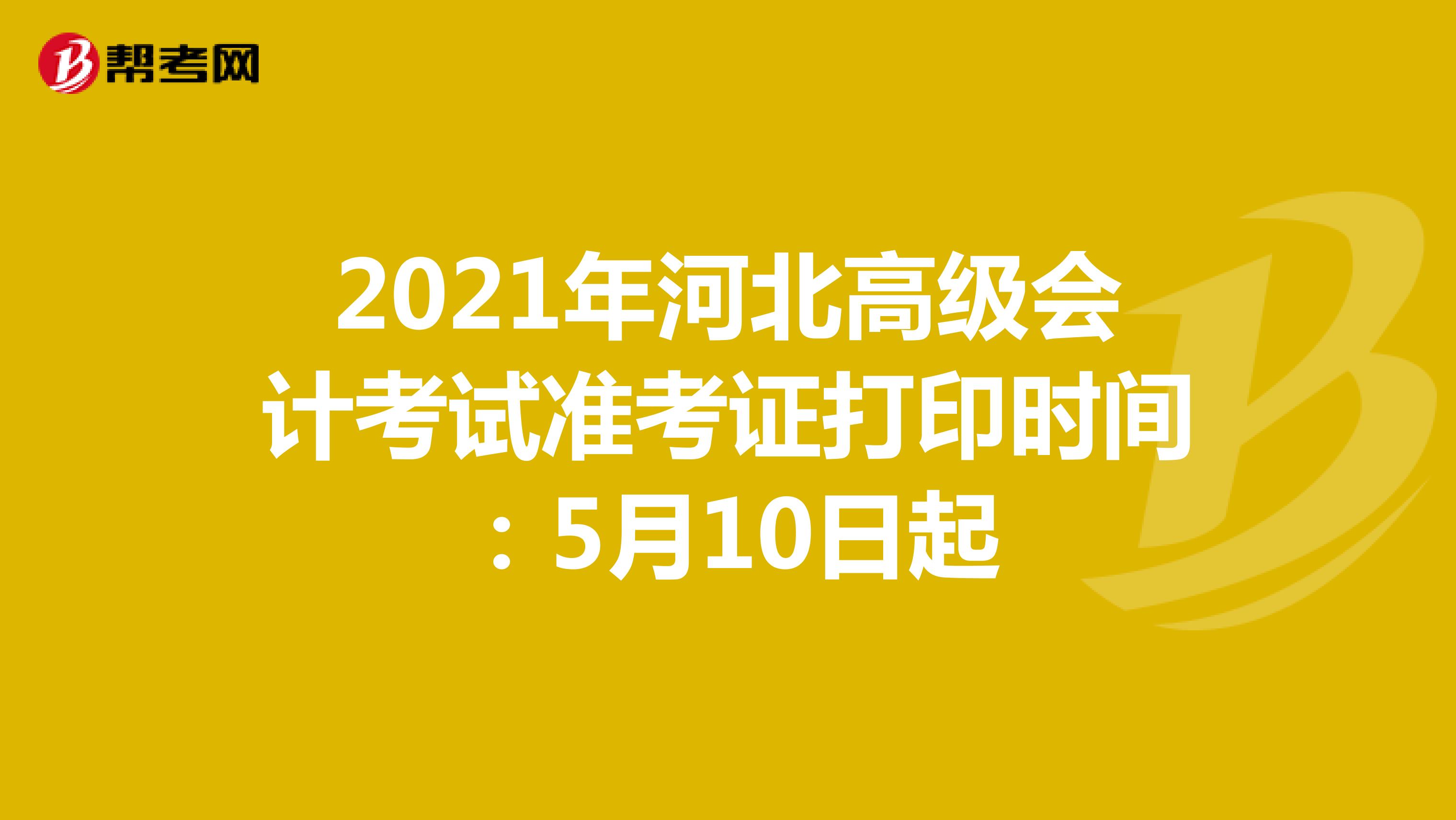 2021年河北高級(jí)會(huì)計(jì)考試準(zhǔn)考證打印時(shí)間:5月10日起