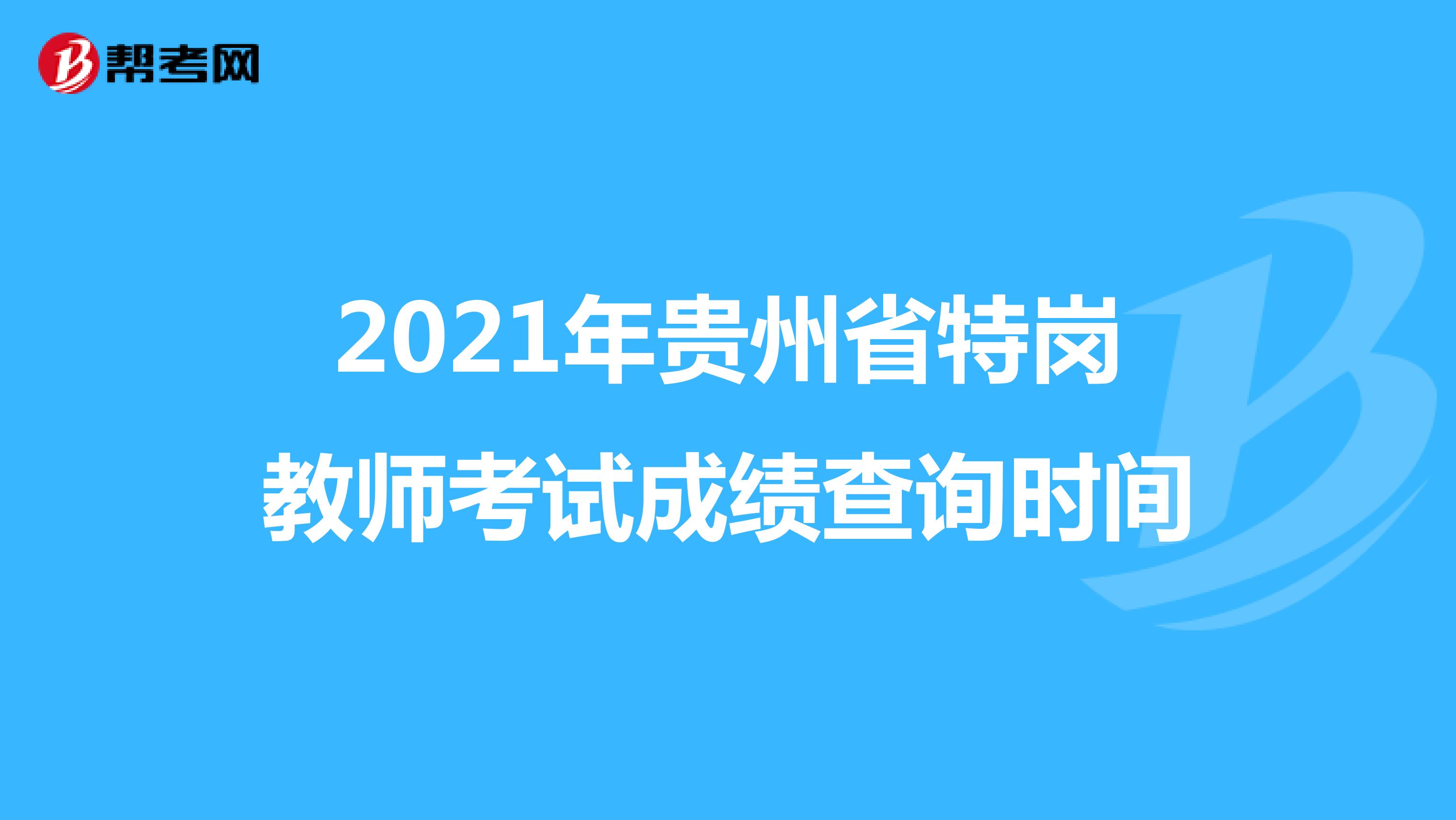 2021年貴州省特崗教師考試成績查詢時間
