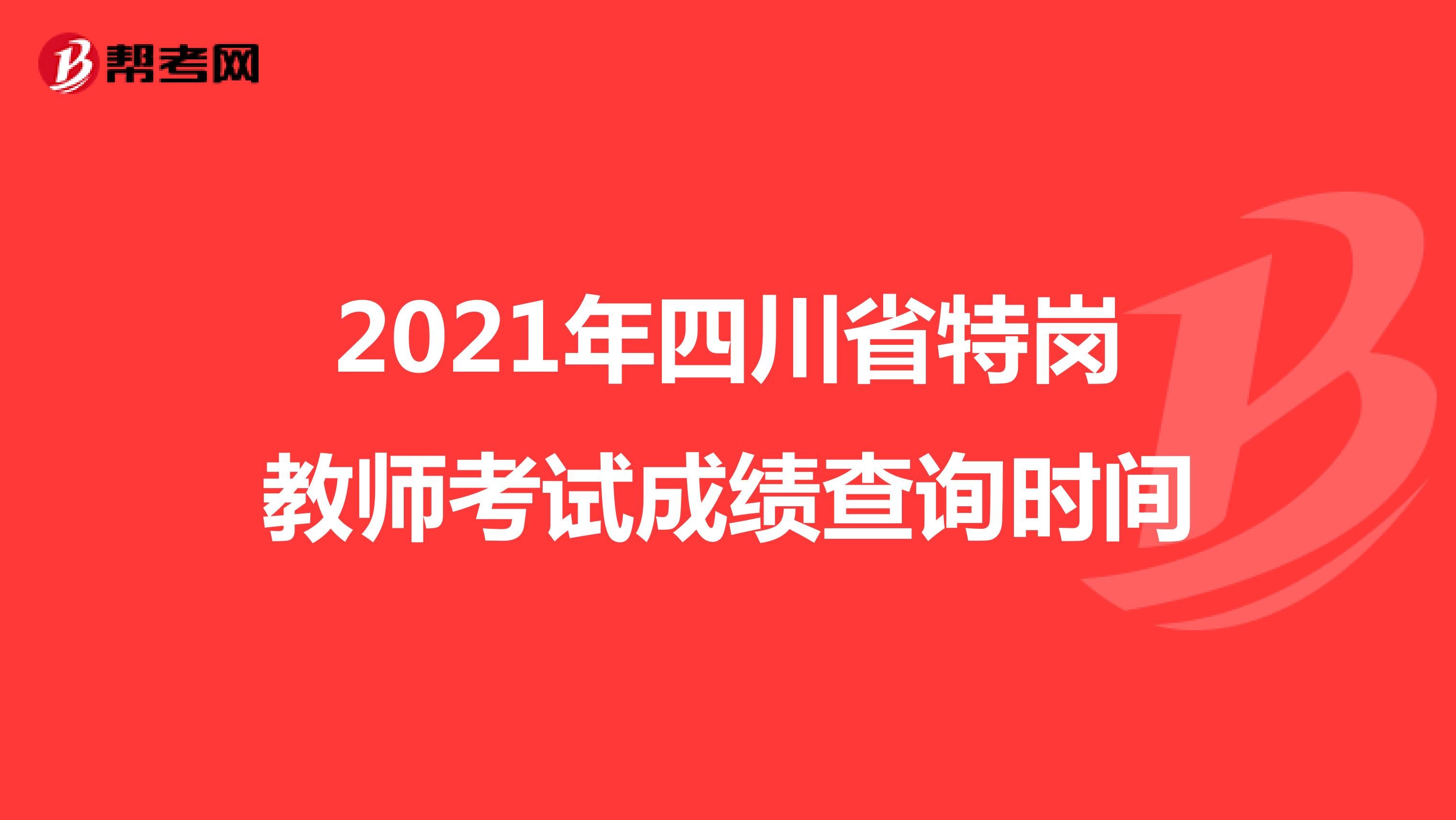 2021年四川省特岗教师考试成绩查询时间