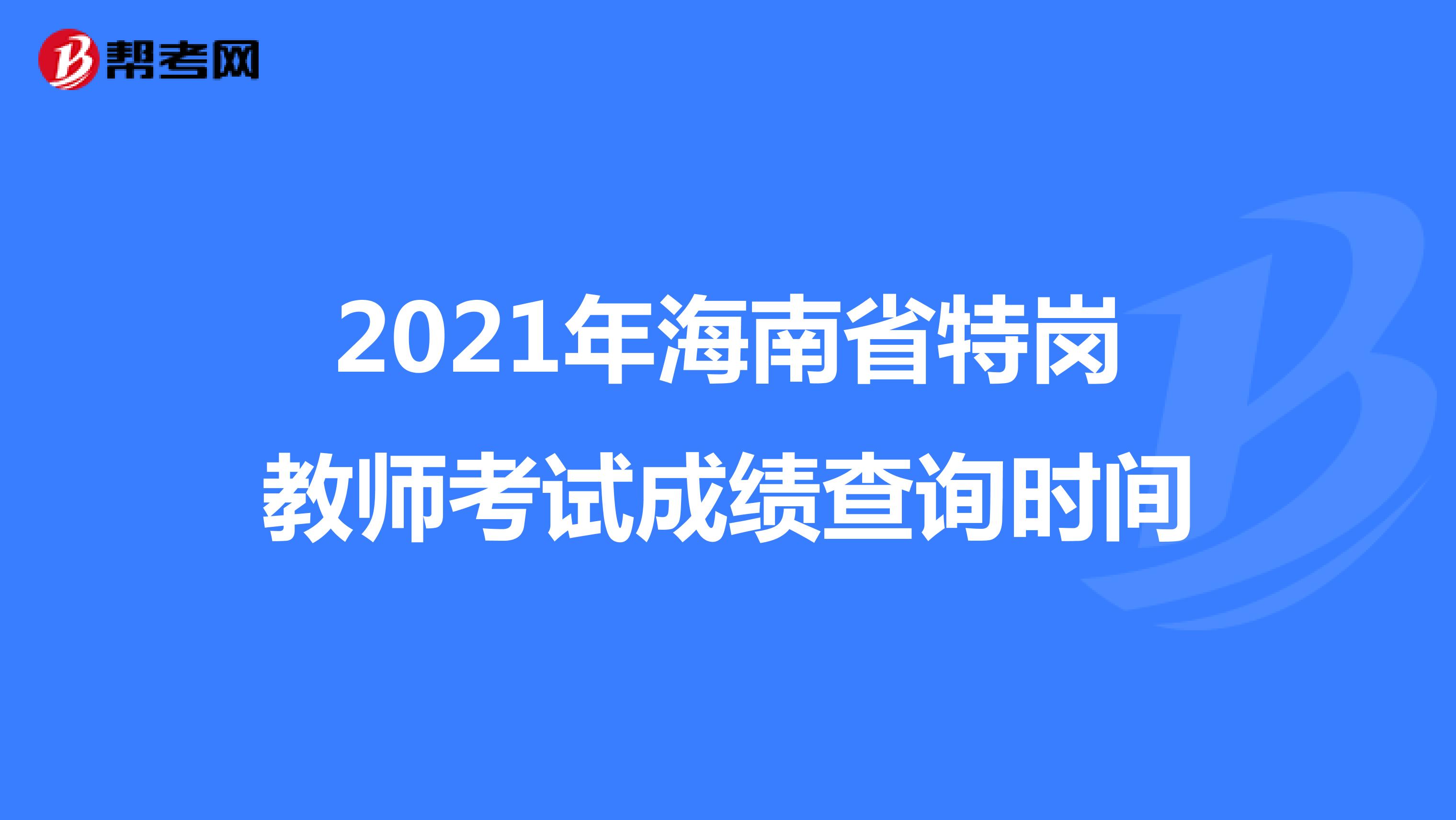 2021年海南省特岗教师考试成绩查询时间