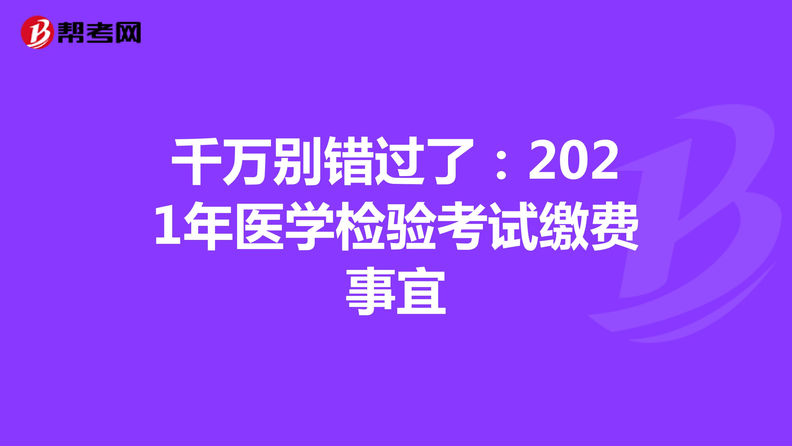 千万别错过了：2021年医学检验考试缴费事宜