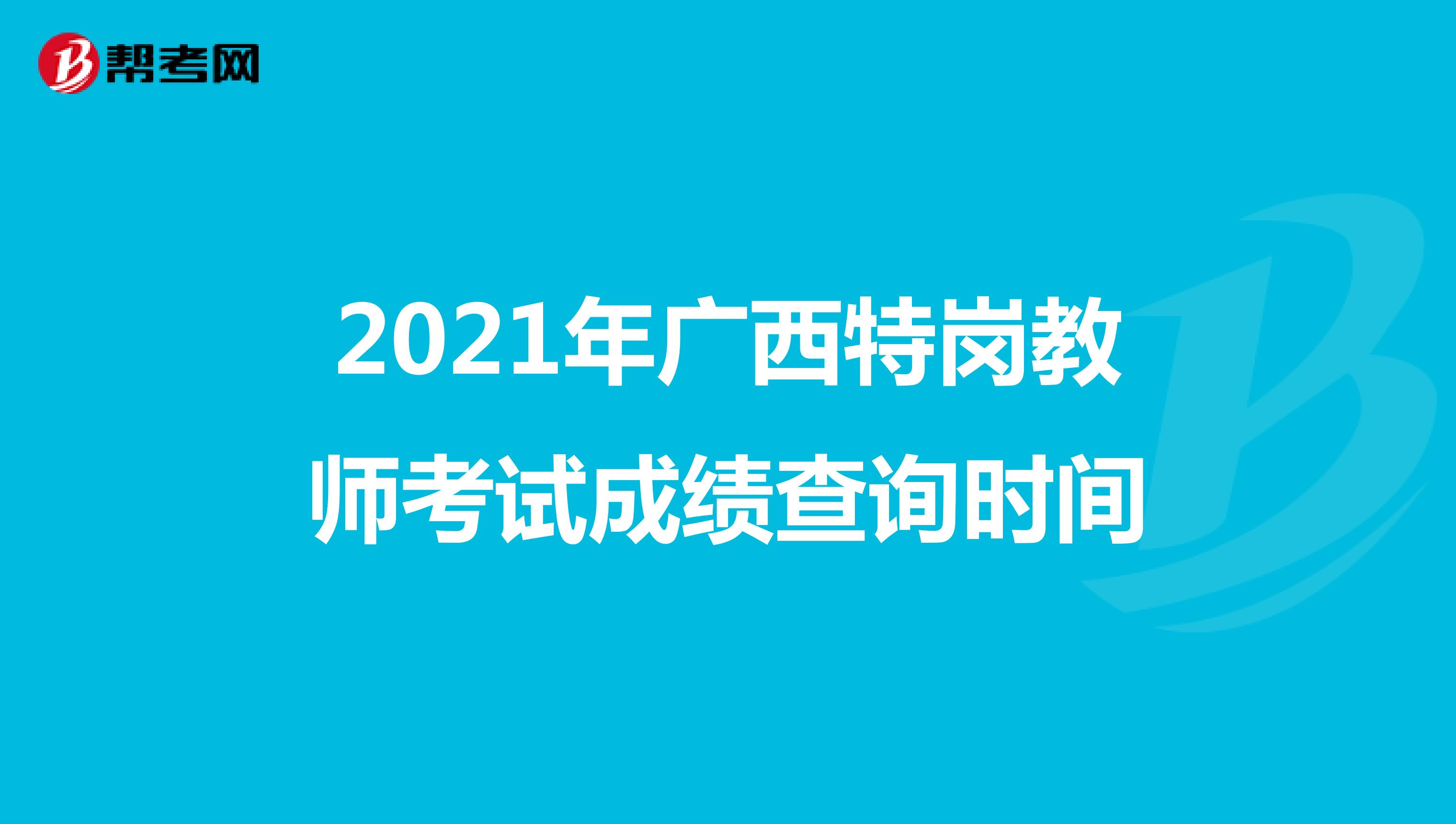 2021年广西特岗教师考试成绩查询时间