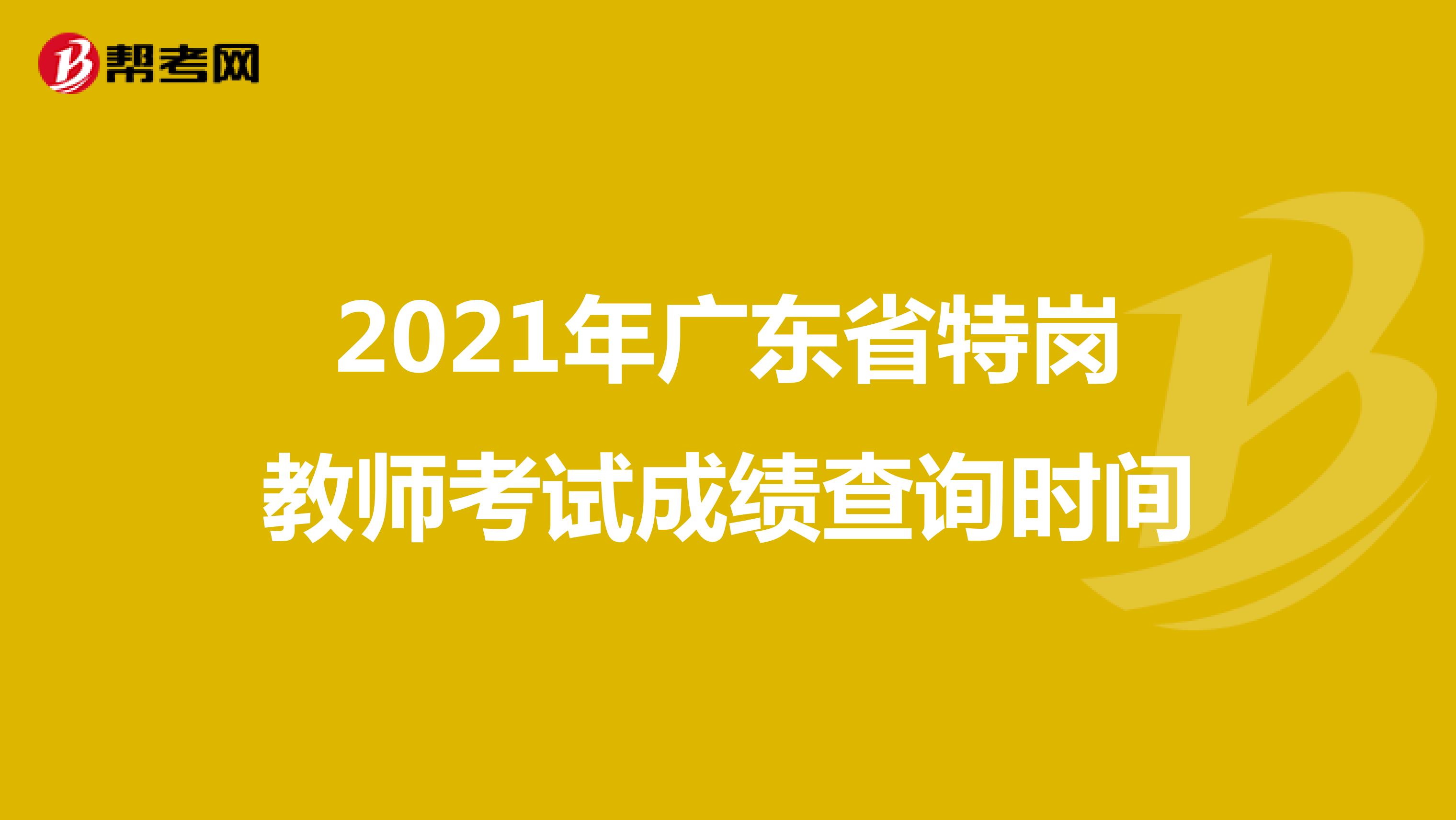 2021年广东省特岗教师考试成绩查询时间