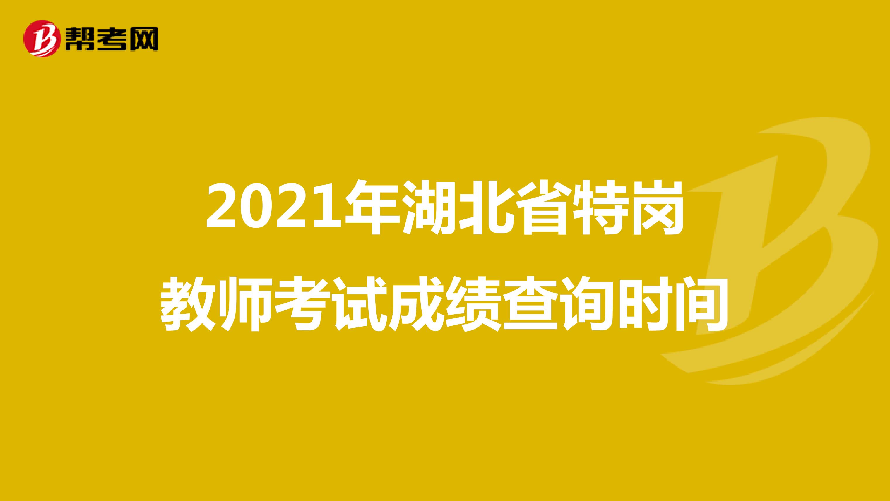2021年湖北省特岗教师考试成绩查询时间