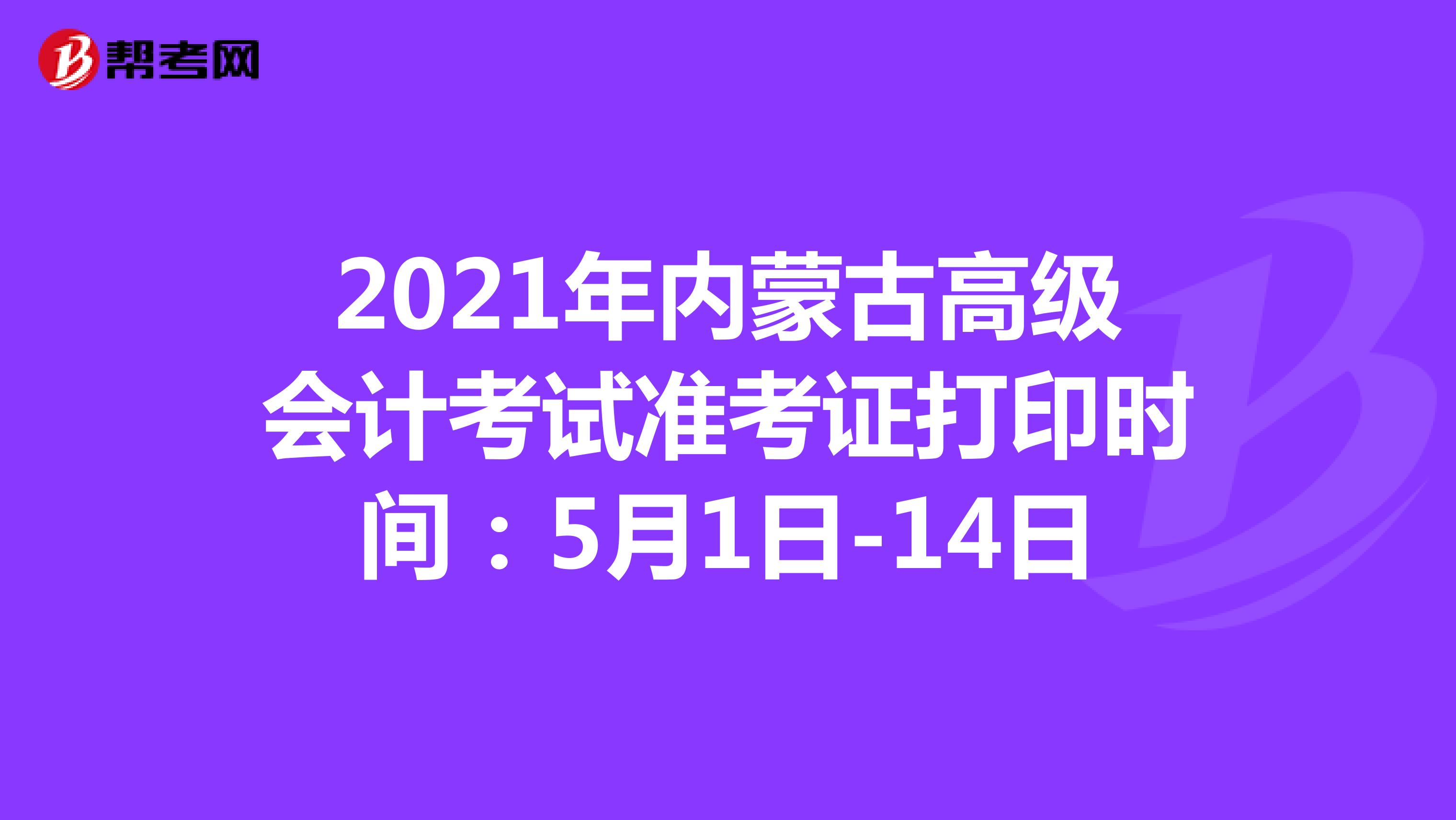 2021年内蒙古高级会计考试准考证打印时间：5月1日-14日