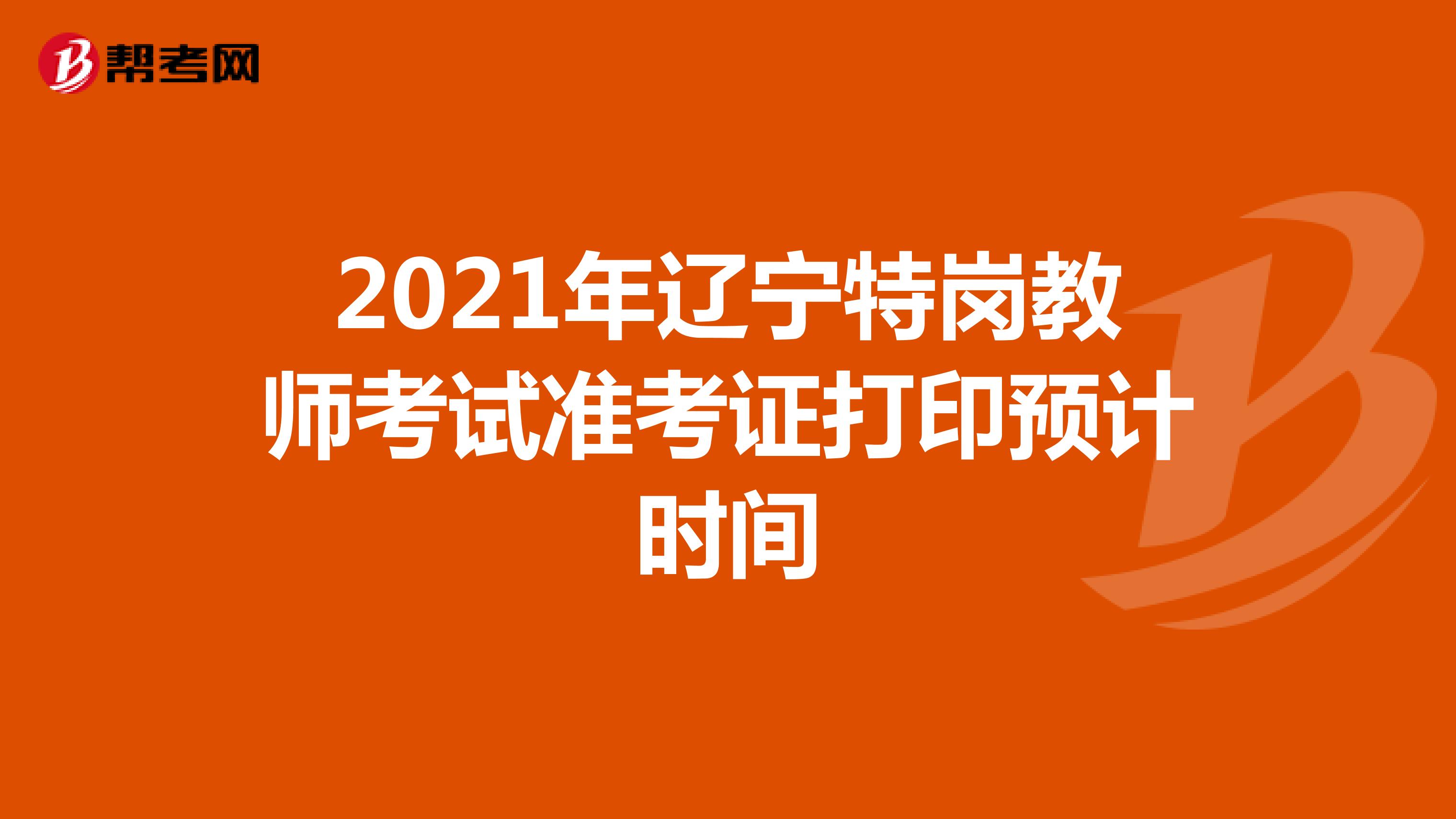 2021年辽宁特岗教师考试准考证打印预计时间