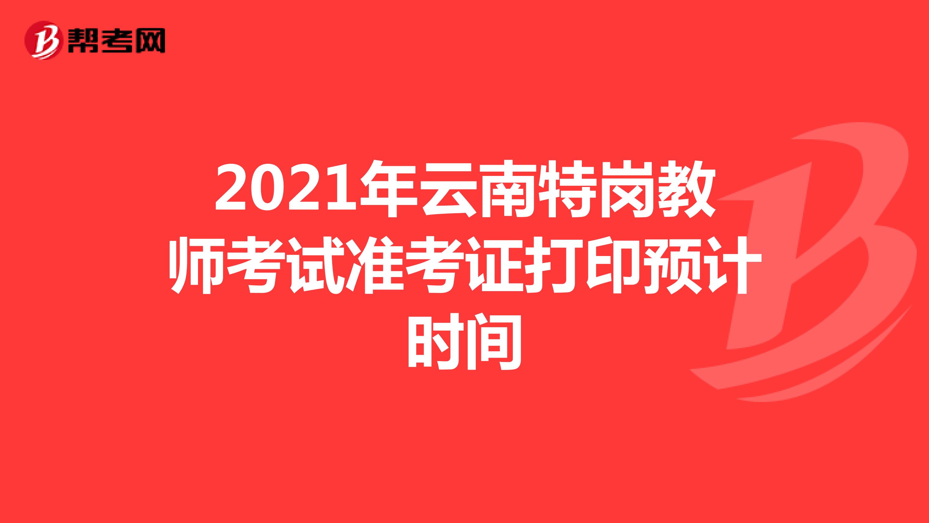 2021年云南特岗教师考试准考证打印预计时间