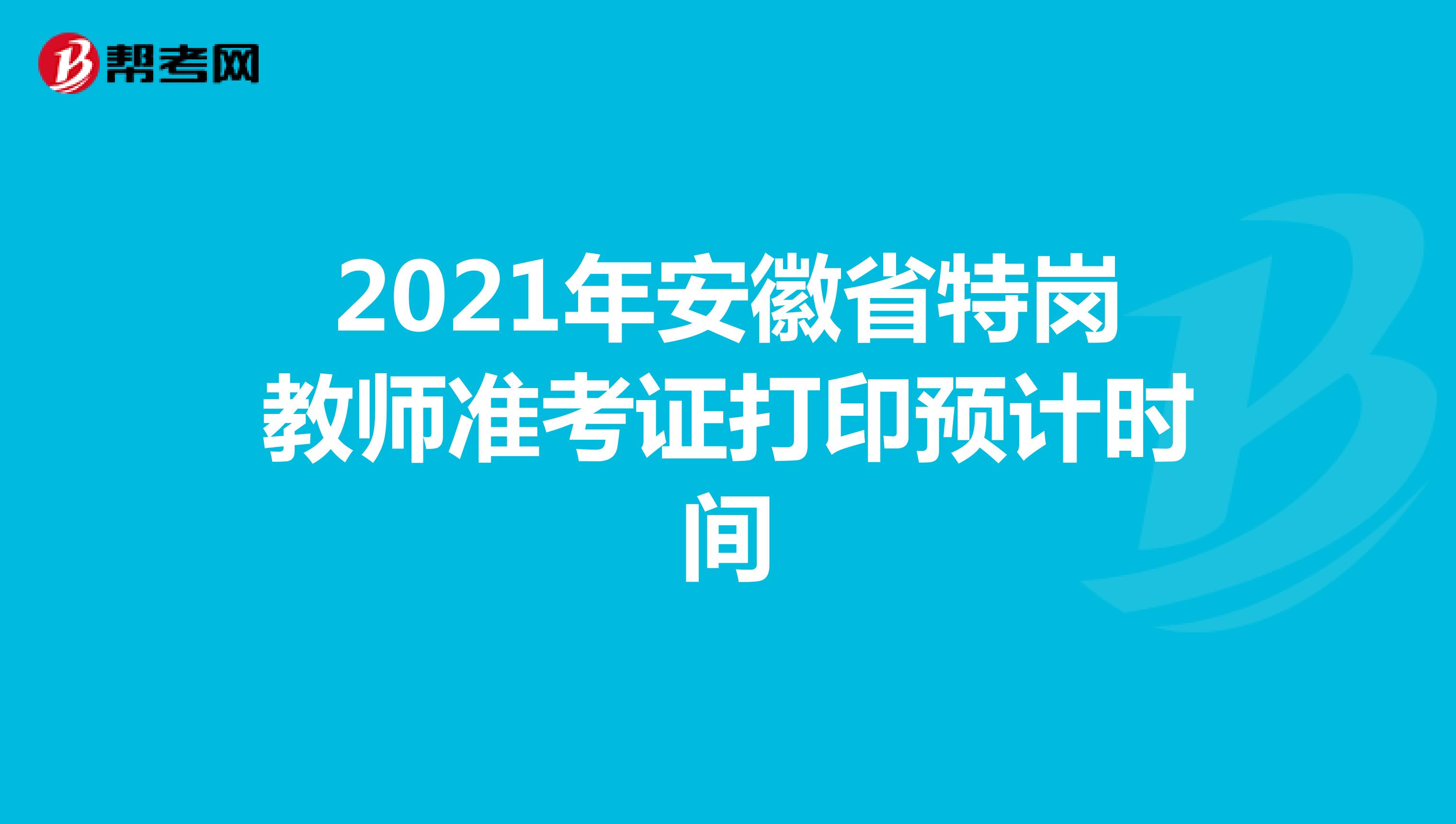 2021年安徽省特岗教师准考证打印预计时间