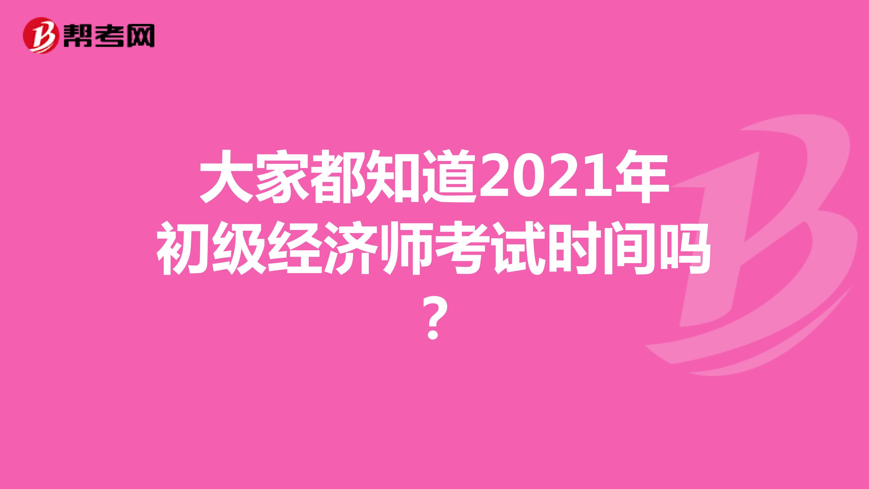 大家都知道2021年初級經濟師考試時間嗎？