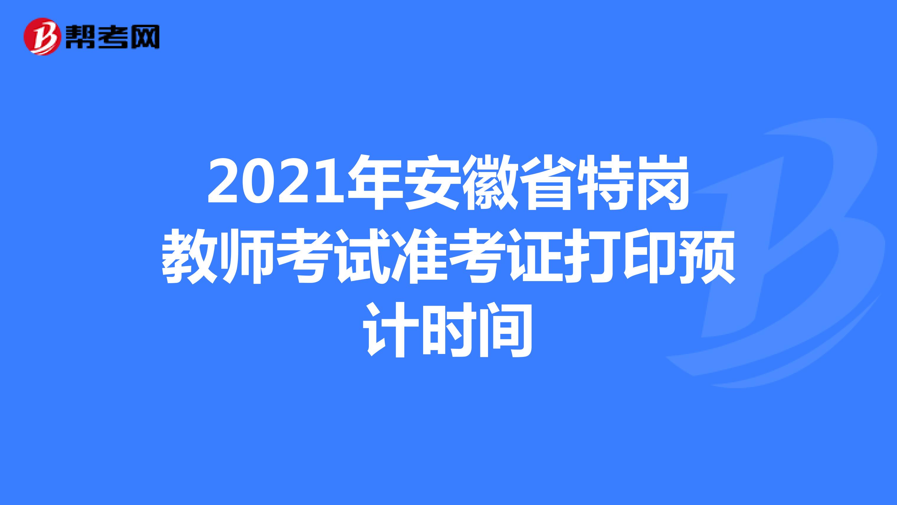 2021年安徽省特岗教师考试准考证打印预计时间