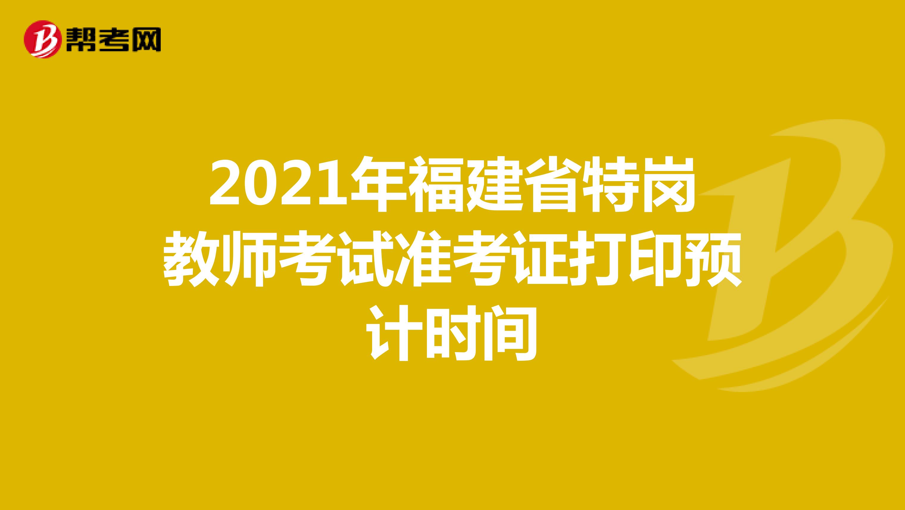 2021年福建省特岗教师考试准考证打印预计时间