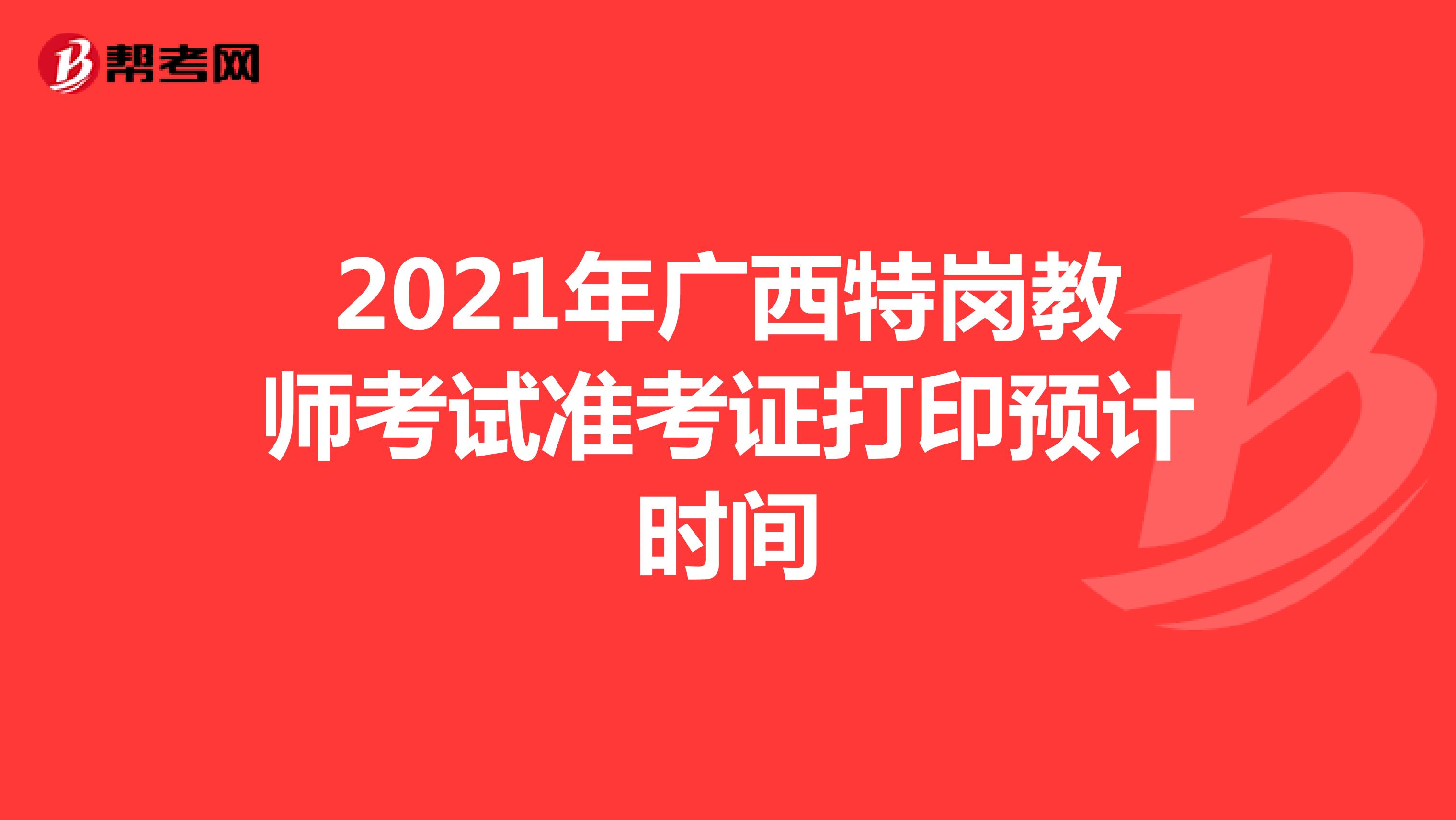 2021年广西特岗教师考试准考证打印预计时间