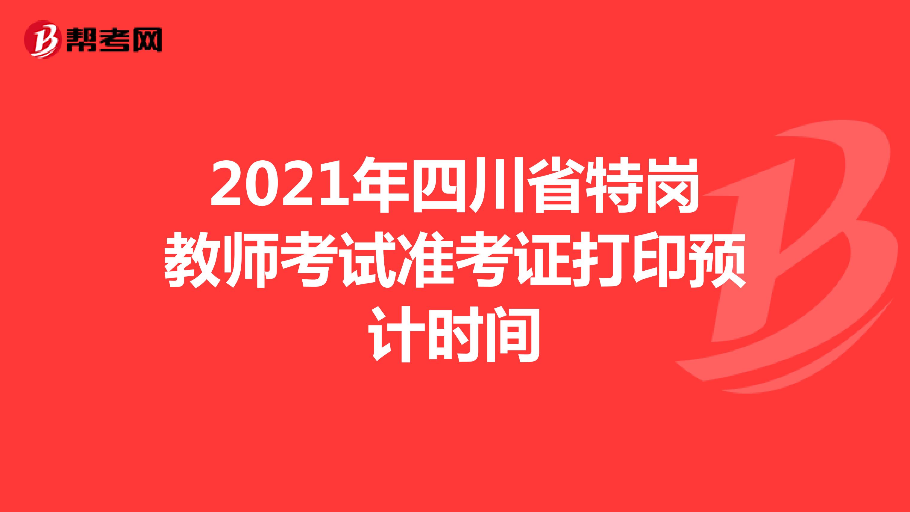 2021年四川省特岗教师考试准考证打印预计时间