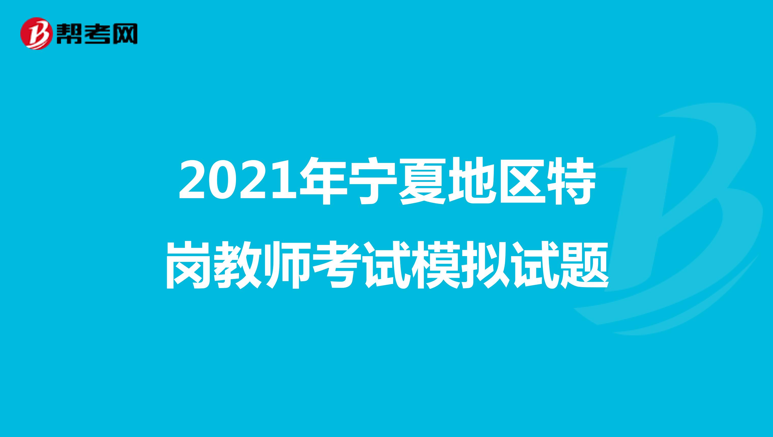 2021年寧夏地區(qū)特崗教師考試模擬試題