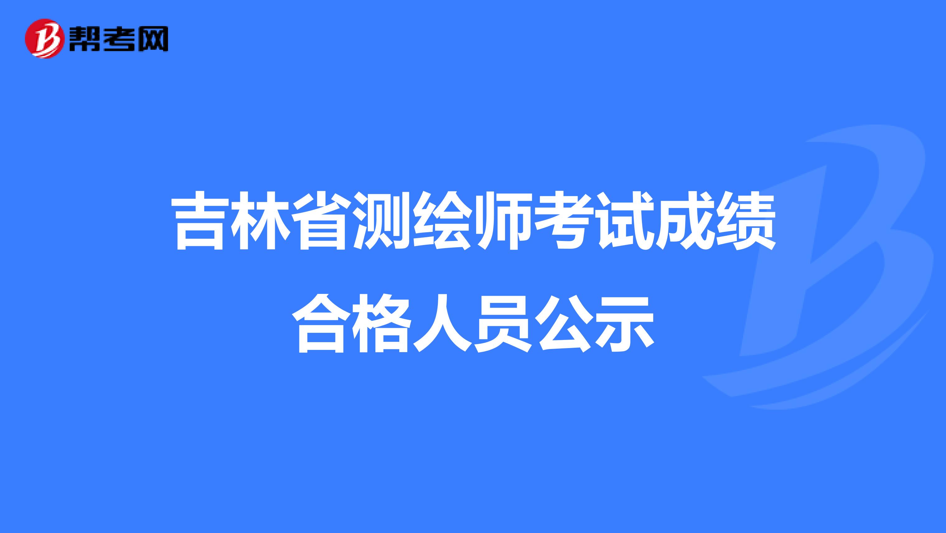 吉林省测绘师考试成绩合格人员公示