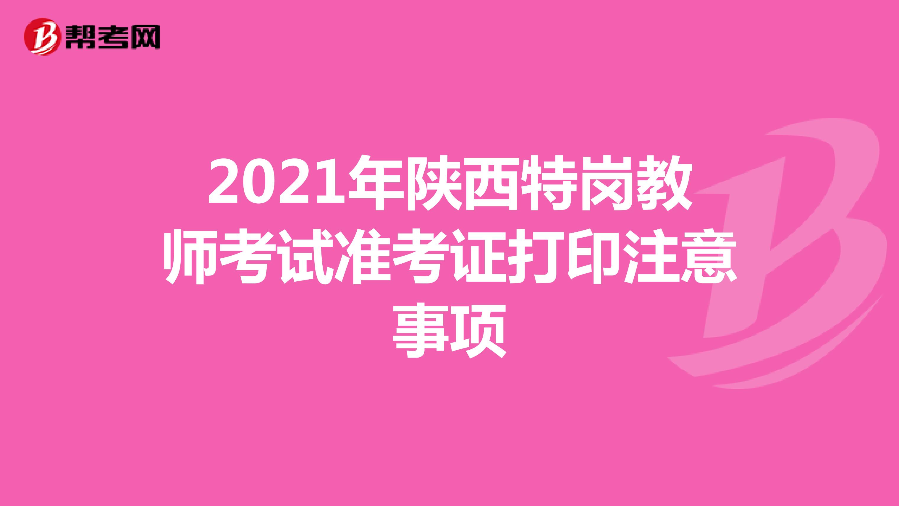 2021年陕西特岗教师考试准考证打印注意事项