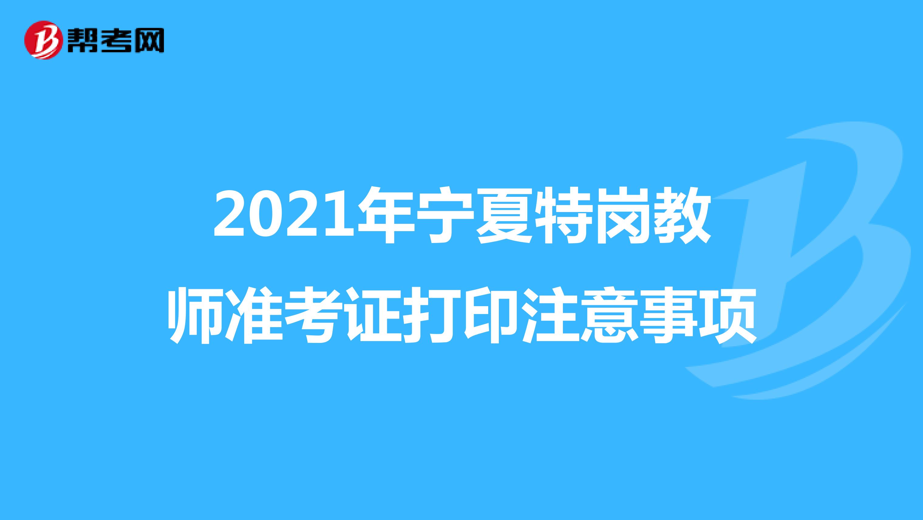 2021年宁夏特岗教师准考证打印注意事项