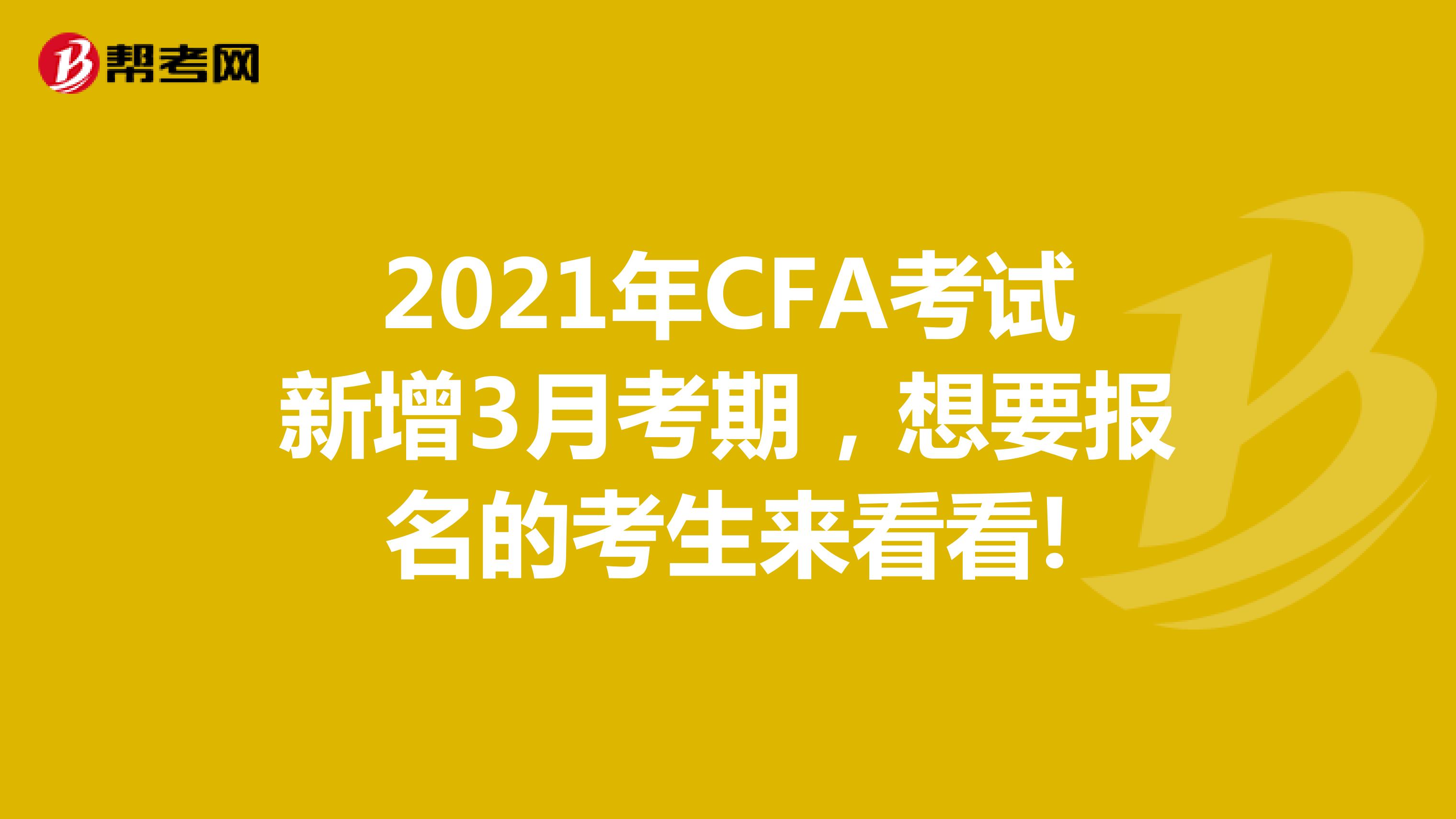 2021年CFA考试新增3月考期，想要报名的考生来看看!