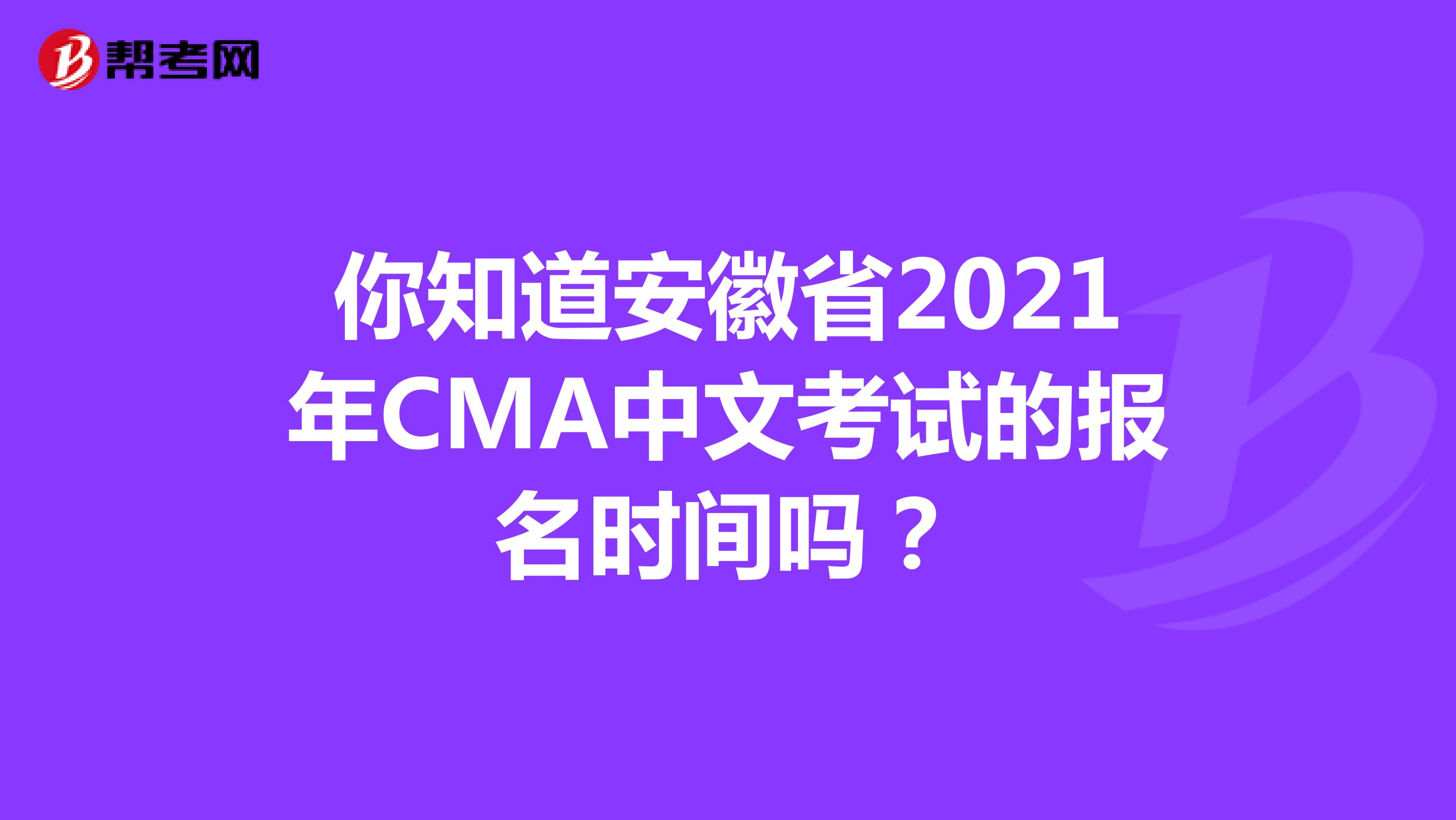 你知道安徽省2021年CMA中文考試的報名時間嗎？