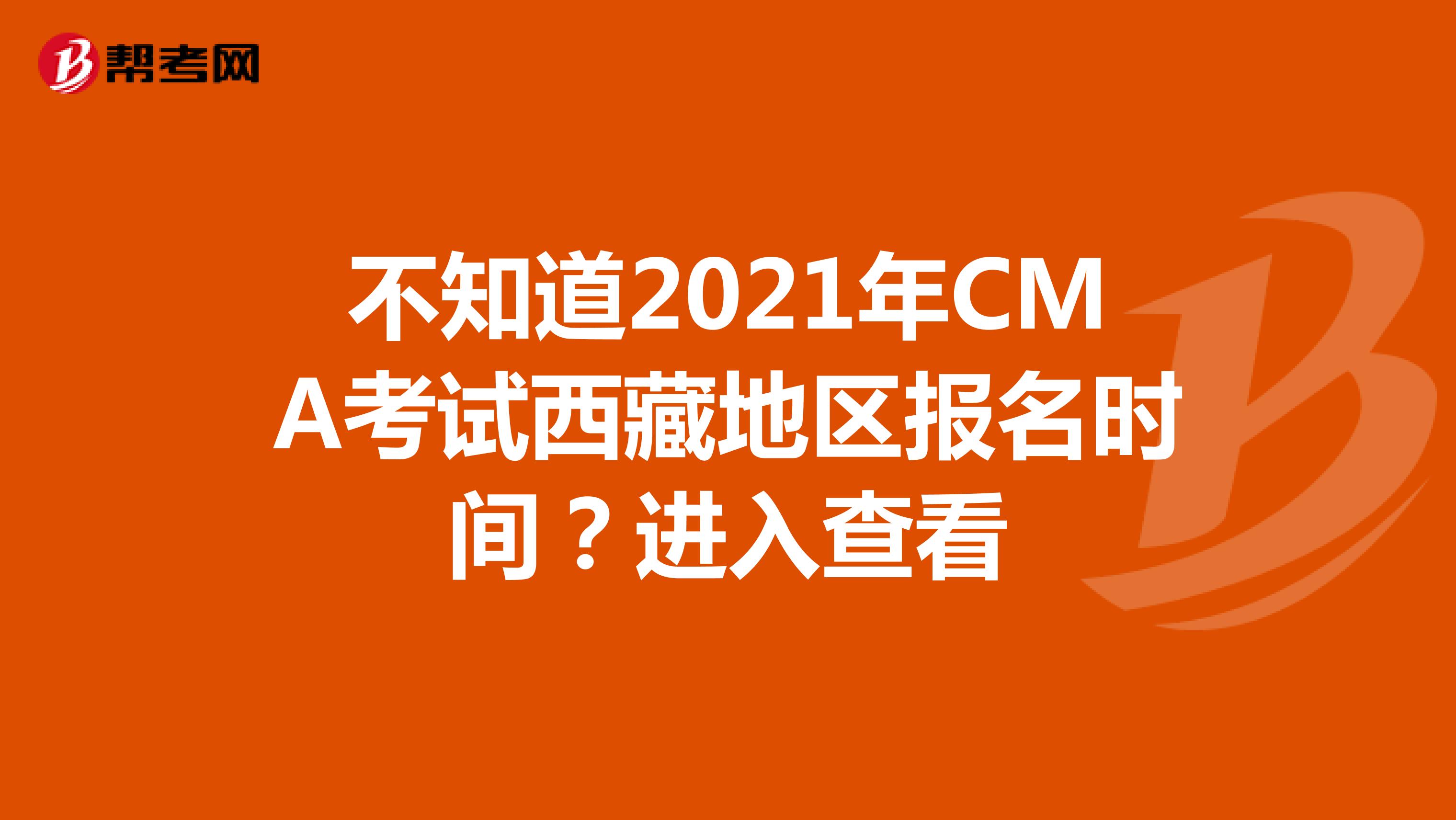 不知道2021年CMA考试西藏地区报名时间？进入查看