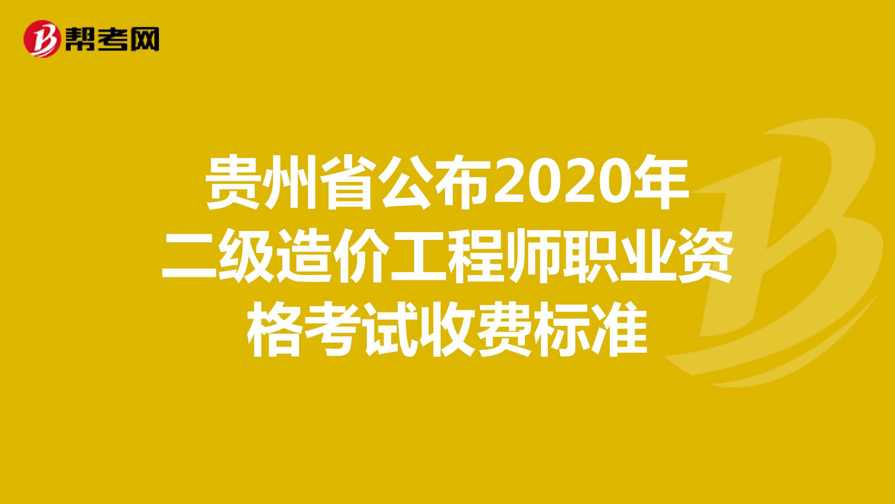 贵州省公布2020年二级造价工程师职业资格考试收费标准