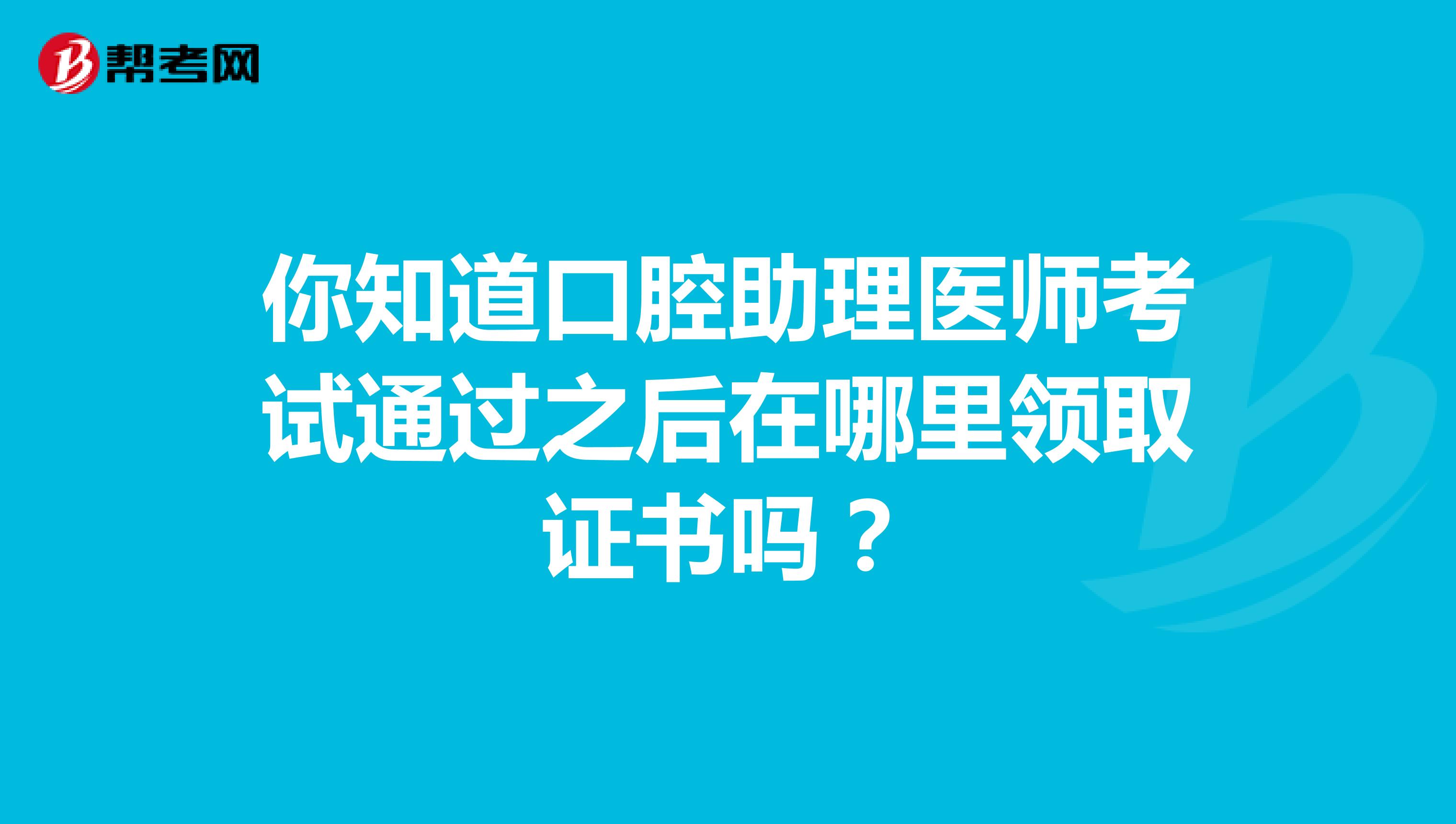 你知道口腔助理医师考试通过之后在哪里领取证书吗？