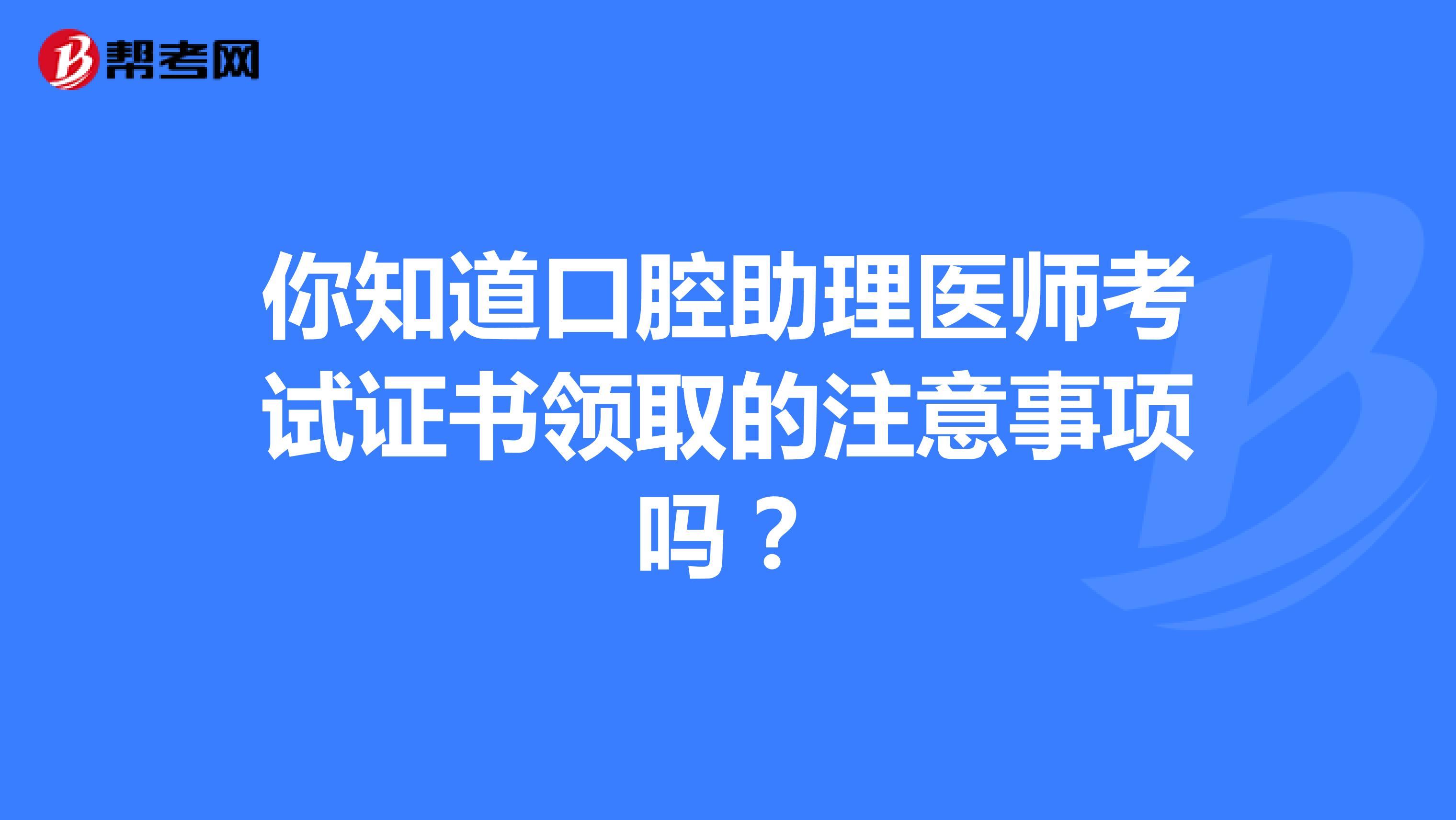 你知道口腔助理医师考试证书领取的注意事项吗？