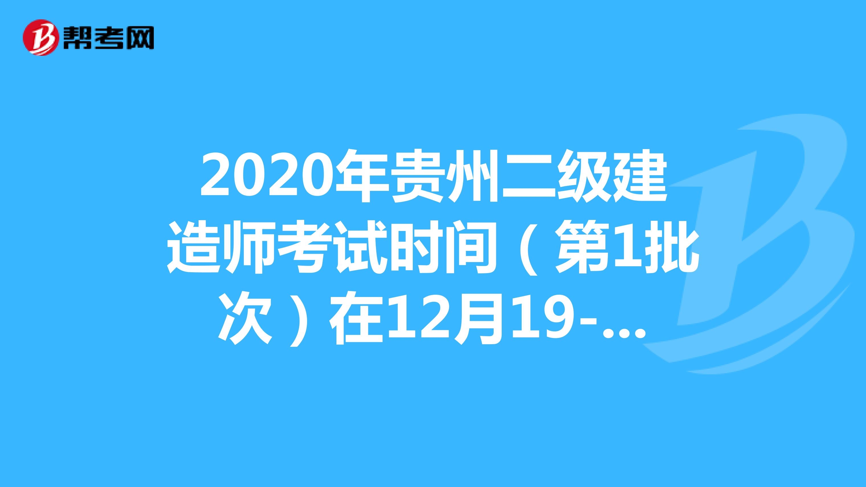 2020年贵州二级建造师考试时间（第1批次）在12月19-20日举行