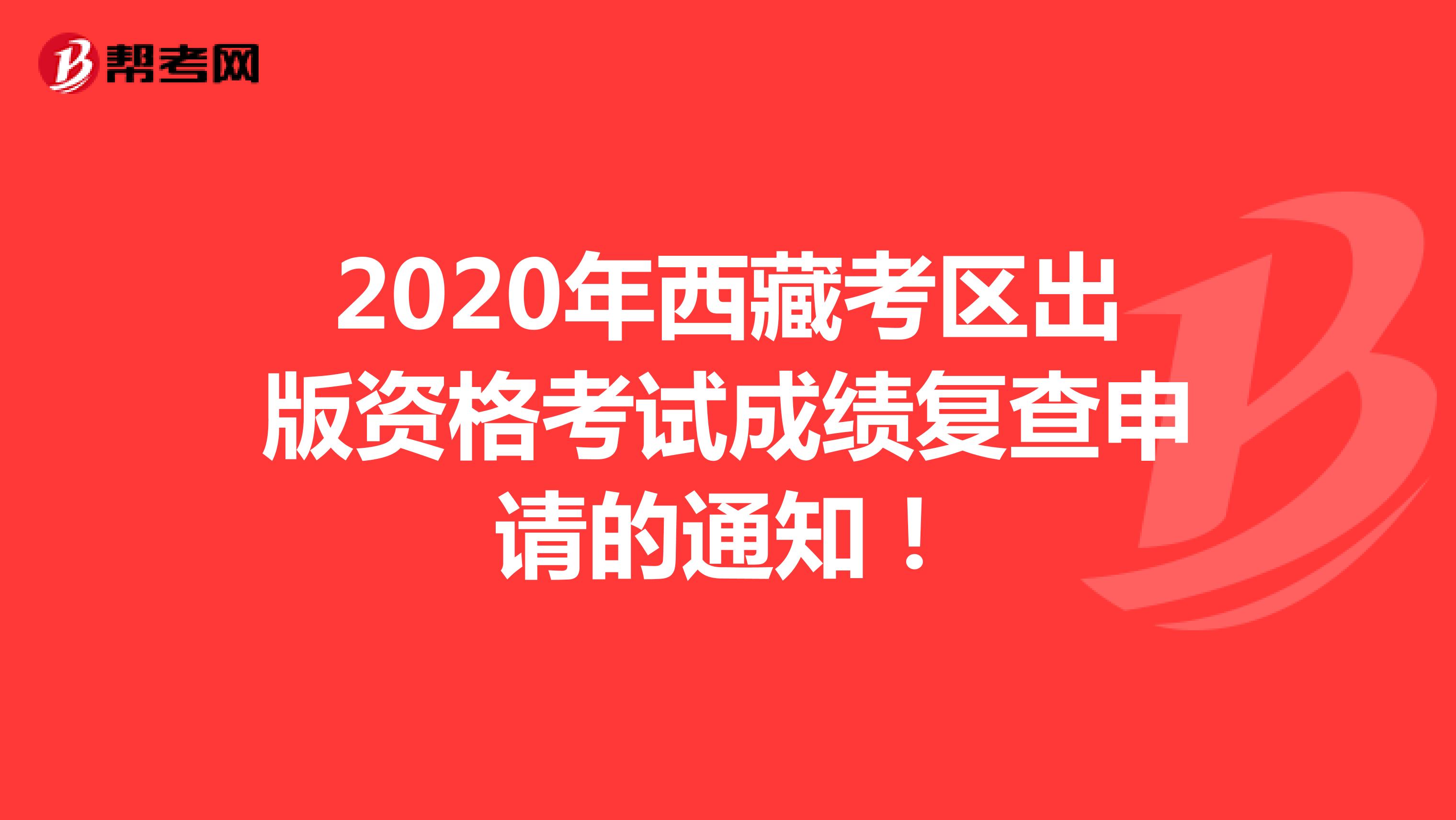2020年西藏考區(qū)出版資格考試成績(jī)復(fù)查申請(qǐng)的通知！
