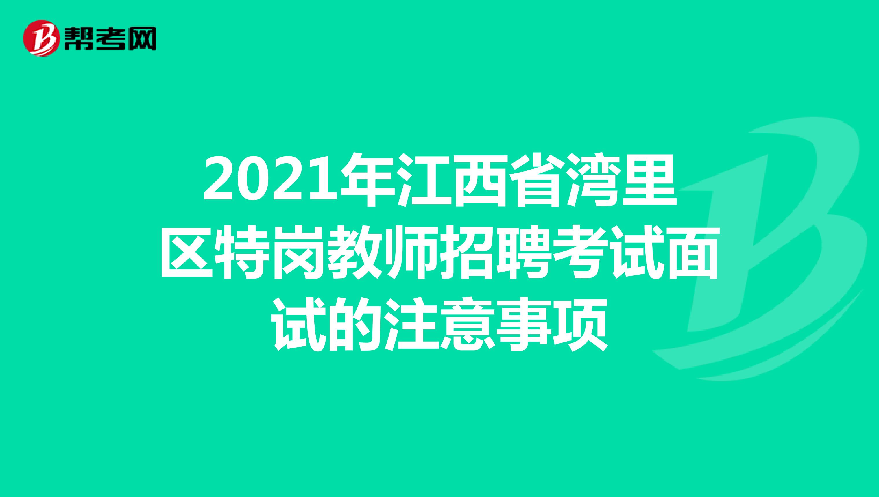 2021年江西省湾里区特岗教师招聘考试面试的注意事项