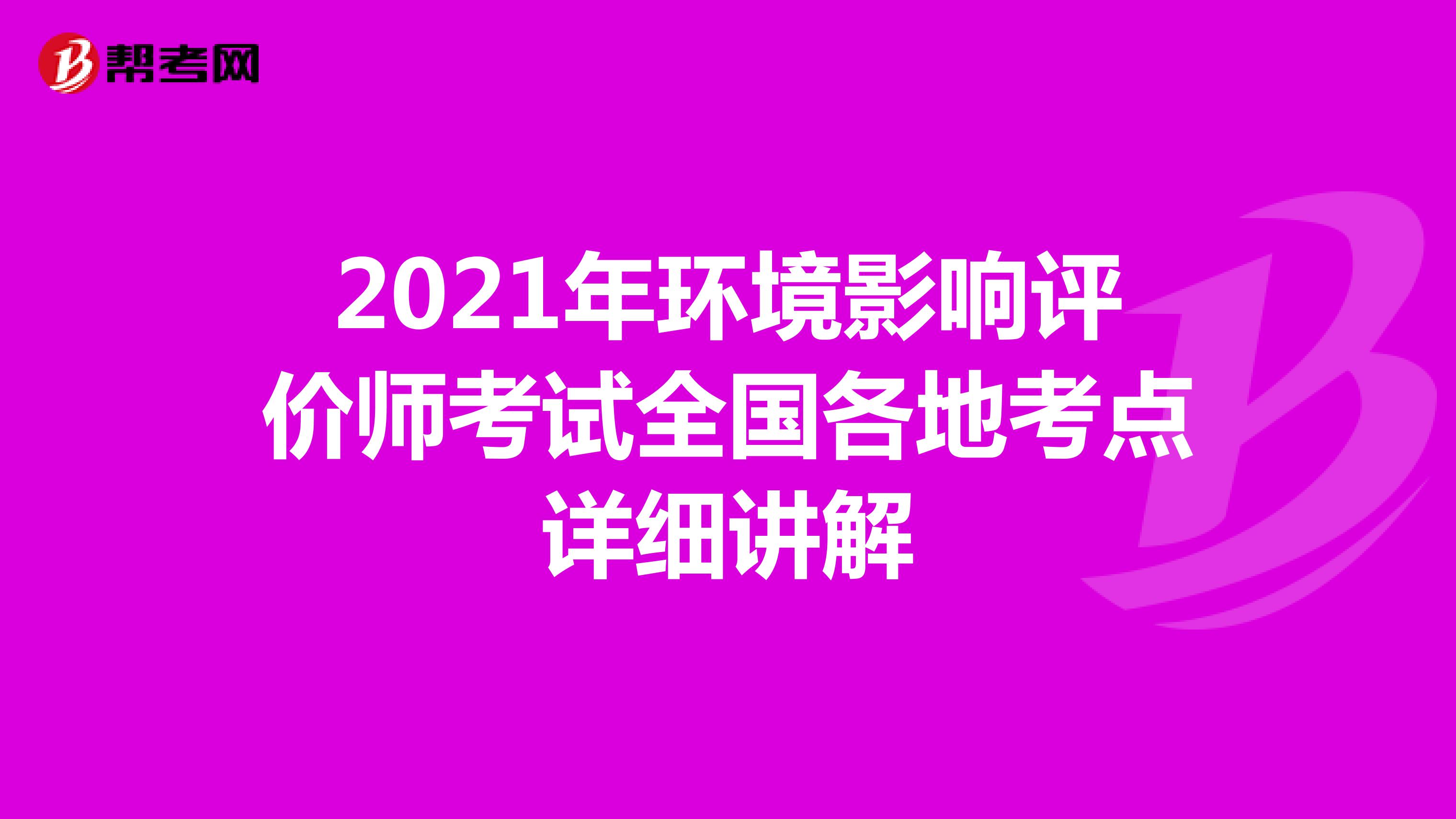 2021年环境影响评价师考试全国各地考点详细讲解